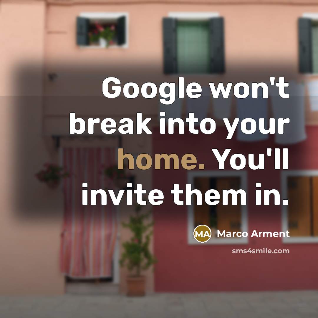 “Google won't break into your home. You'll invite them in.…” quote by Marco Arment