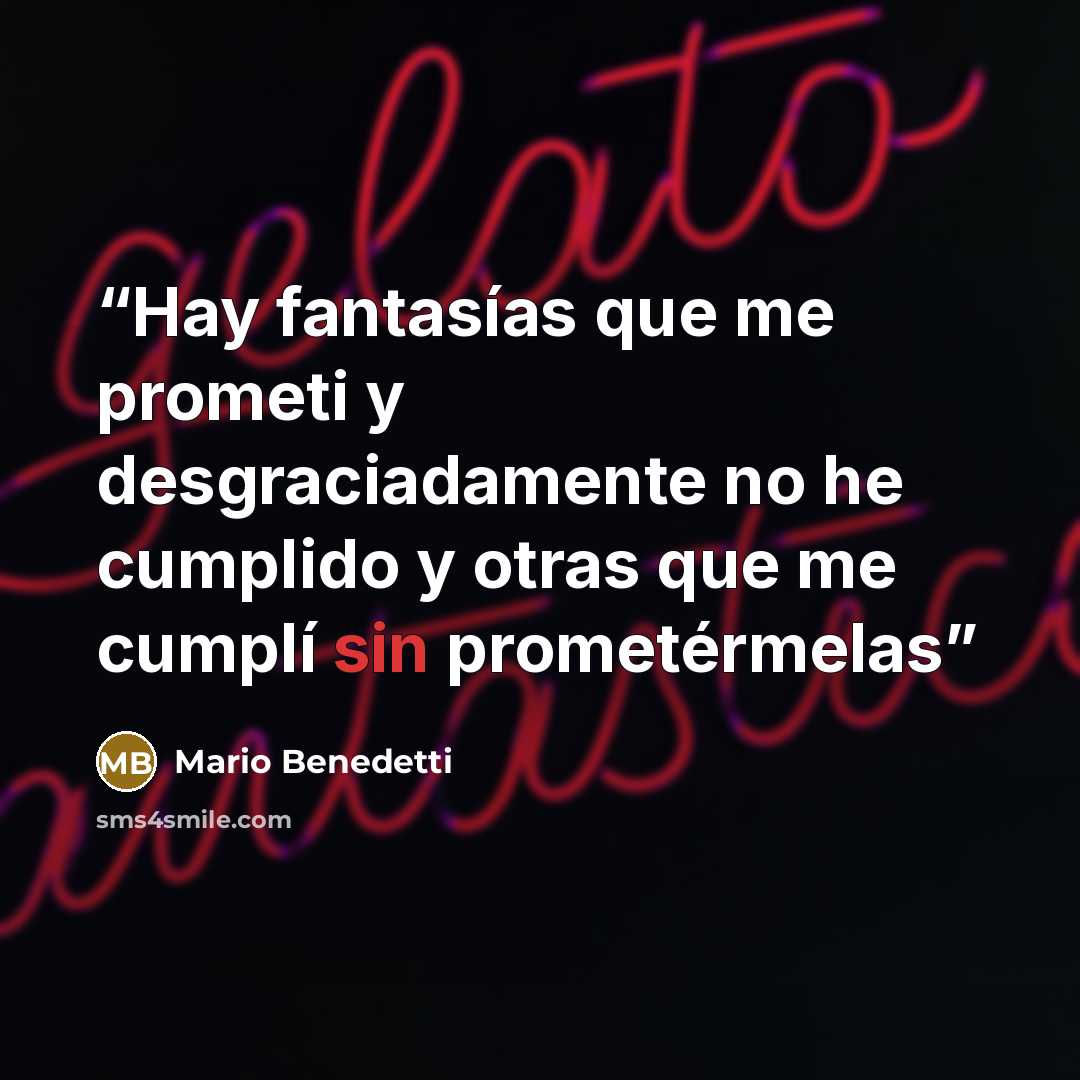 “Hay fantasías que me prometi y desgraciadamente no he cumplido y otras que me cumplí sin prometérmelas” quote by Mario Benedetti
