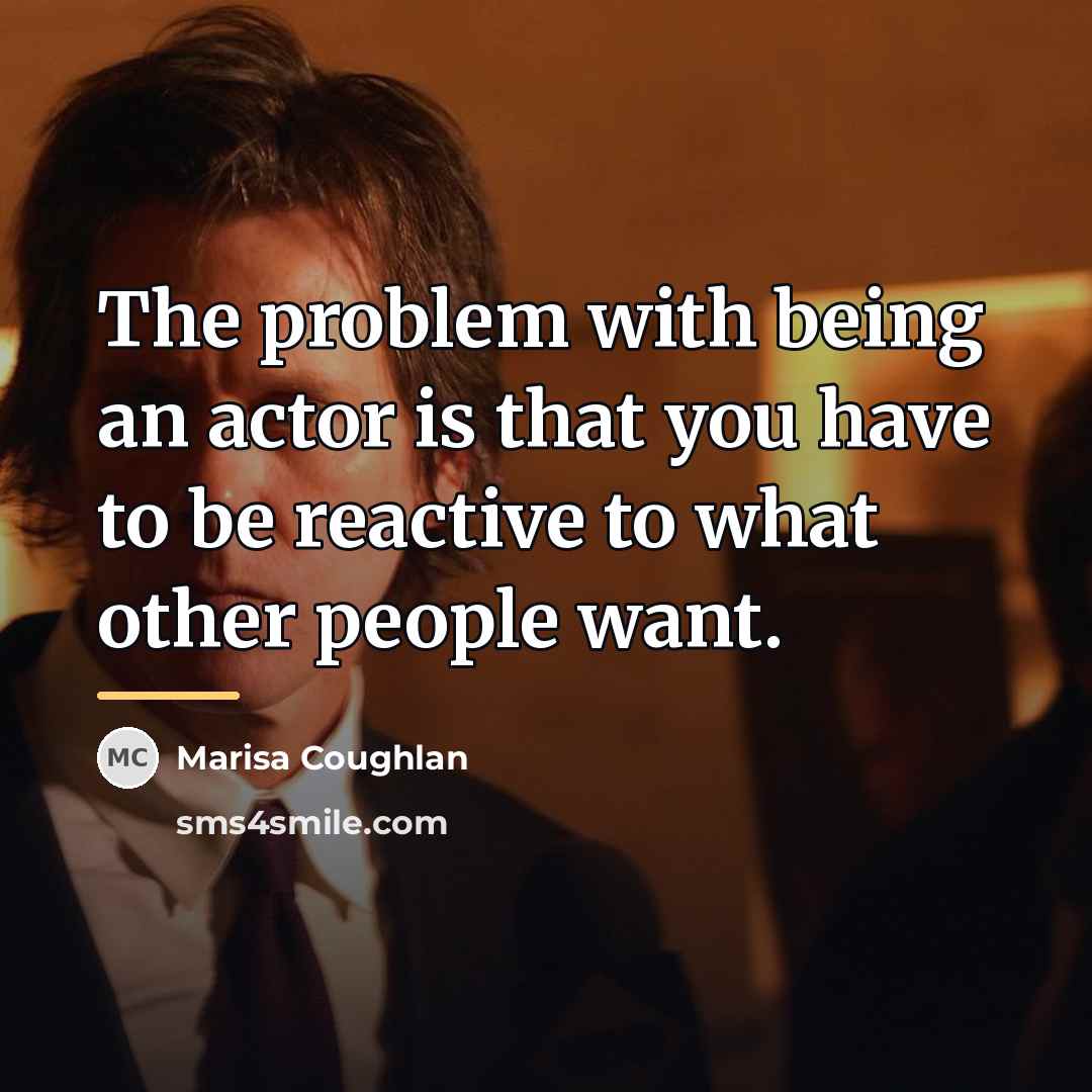 “The problem with being an actor is that you have…” quote by Marisa Coughlan