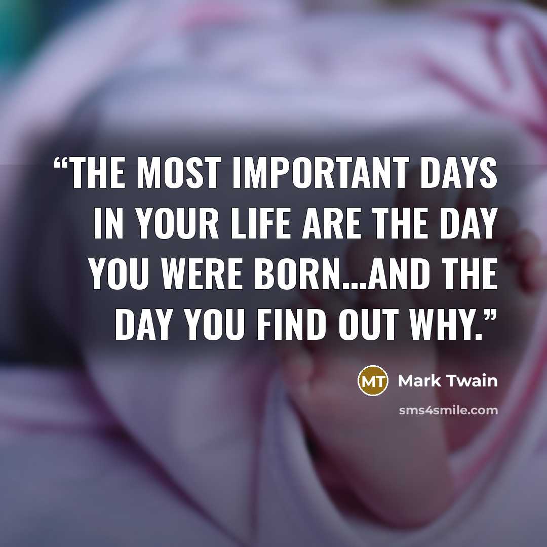 “‎The most important days in your life are the day you were born…and the day you find out why.” quote by Mark Twain