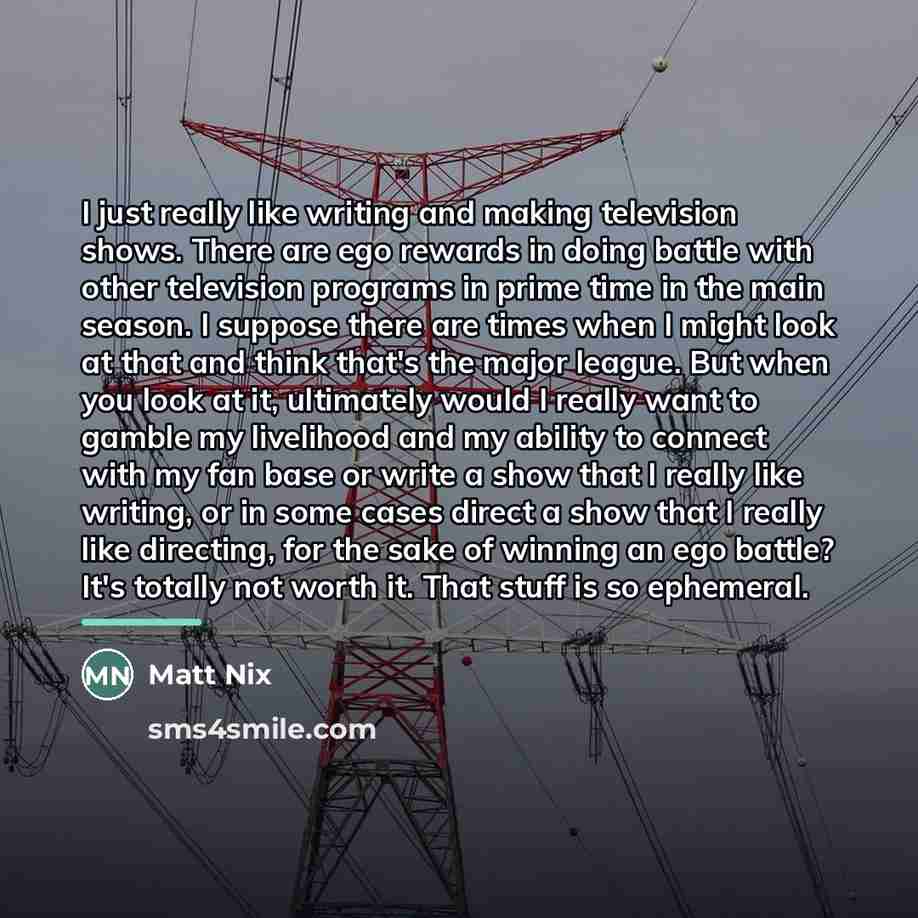 “I just really like writing and making television shows. There…” quote by Matt Nix
