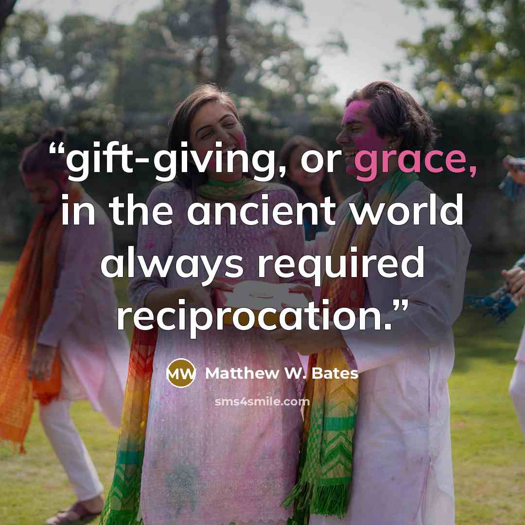 “gift-giving, or grace, in the ancient world always required reciprocation.” quote by Matthew W. Bates