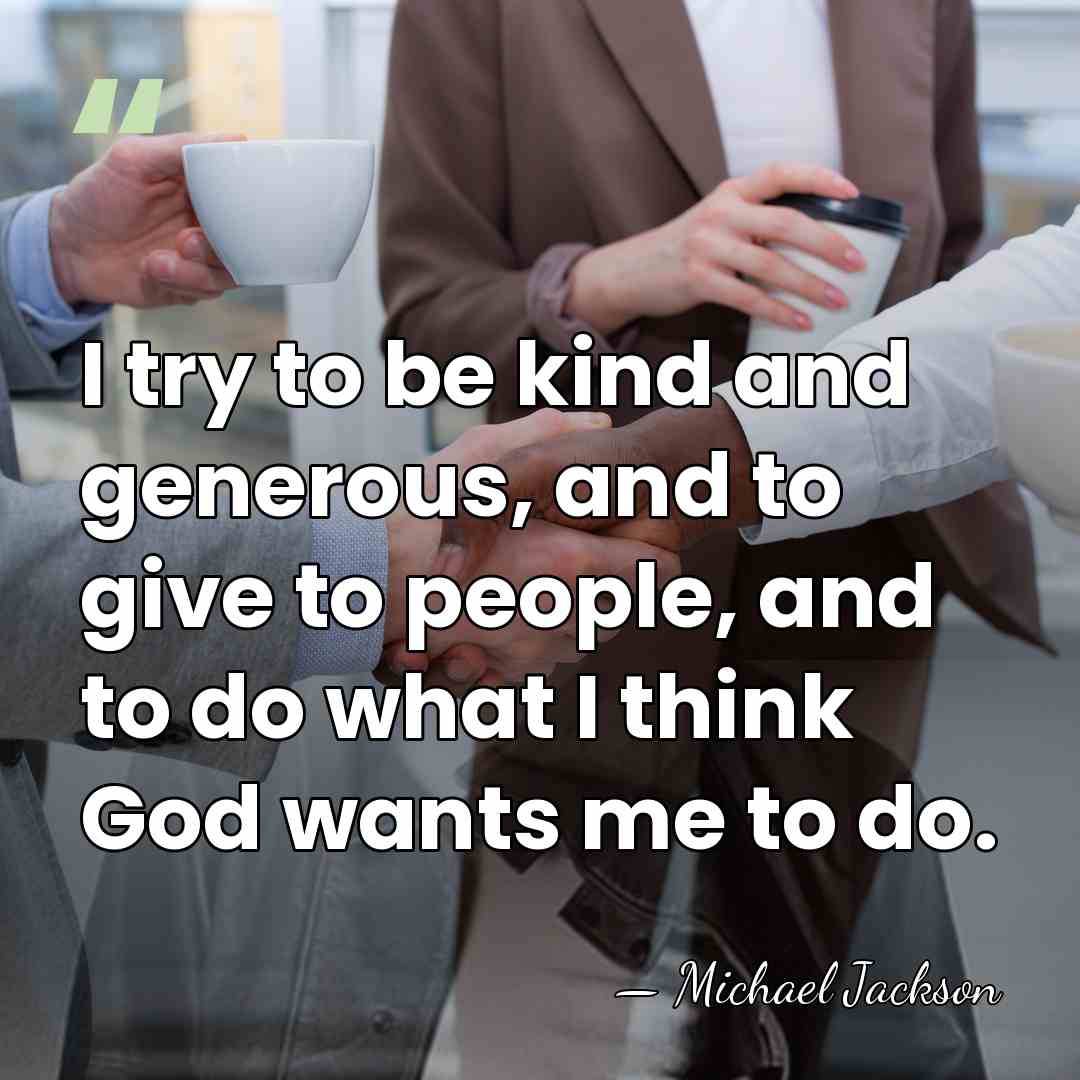 I try to be kind and generous, and to give to people,&hellip; - Michael Jackson
