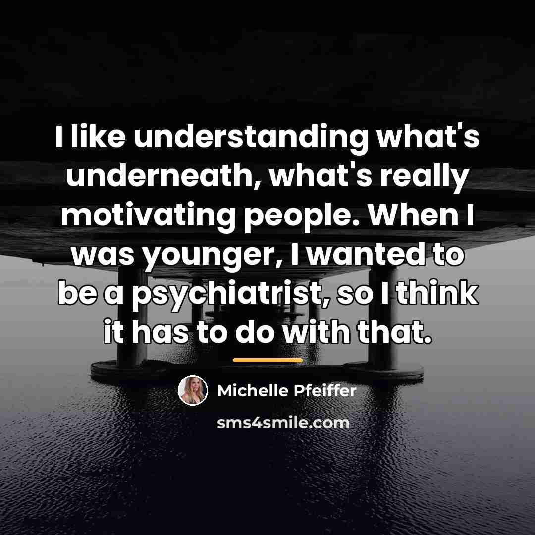 “I like understanding what's underneath, what's really motivating people. When…” quote by Michelle Pfeiffer