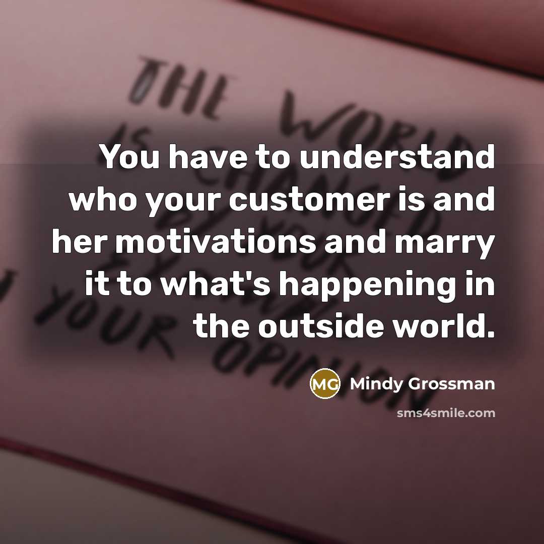 “You have to understand who your customer is and her…” quote by Mindy Grossman