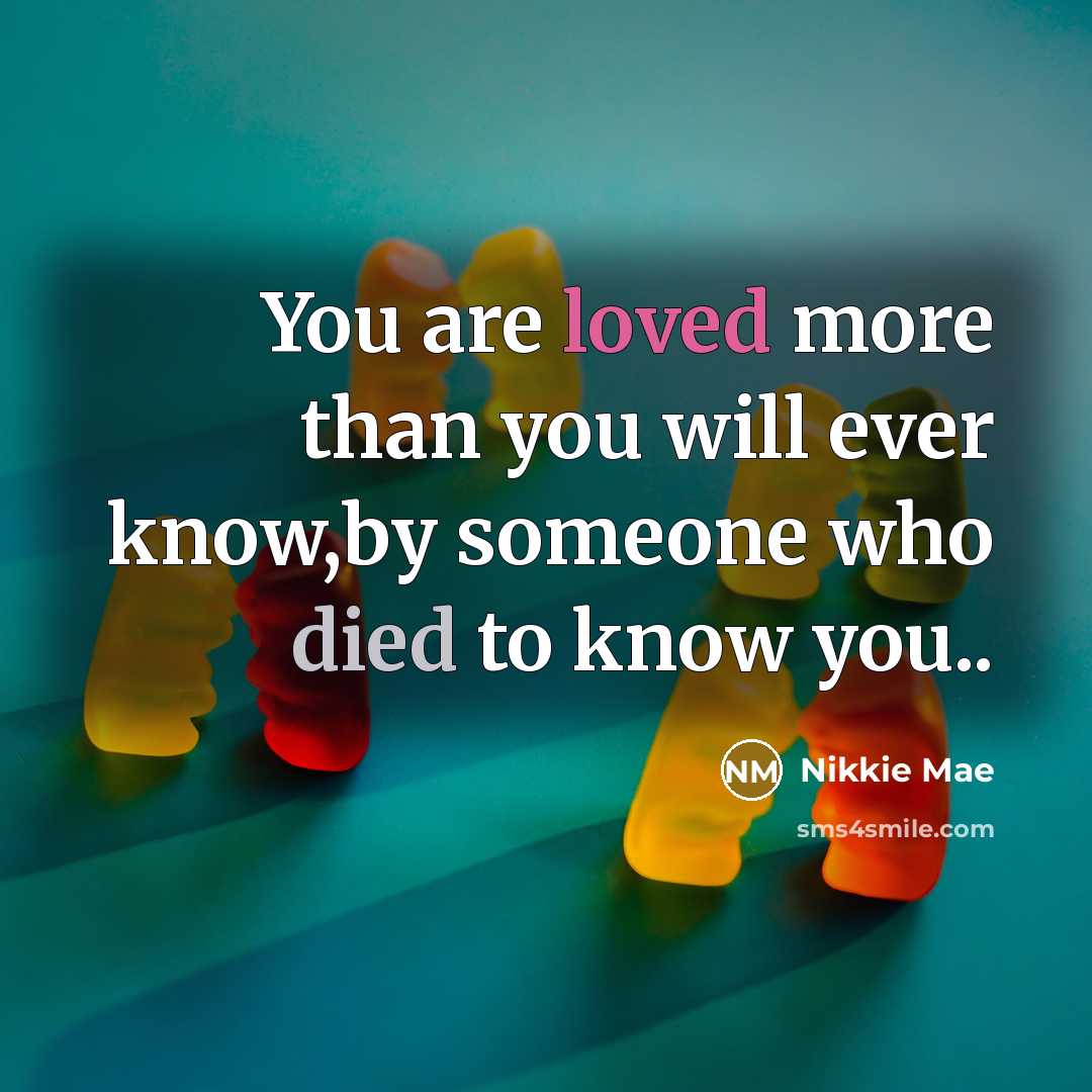 “You are loved more than you will ever know,by someone who died to know you..” quote by Nikkie Mae