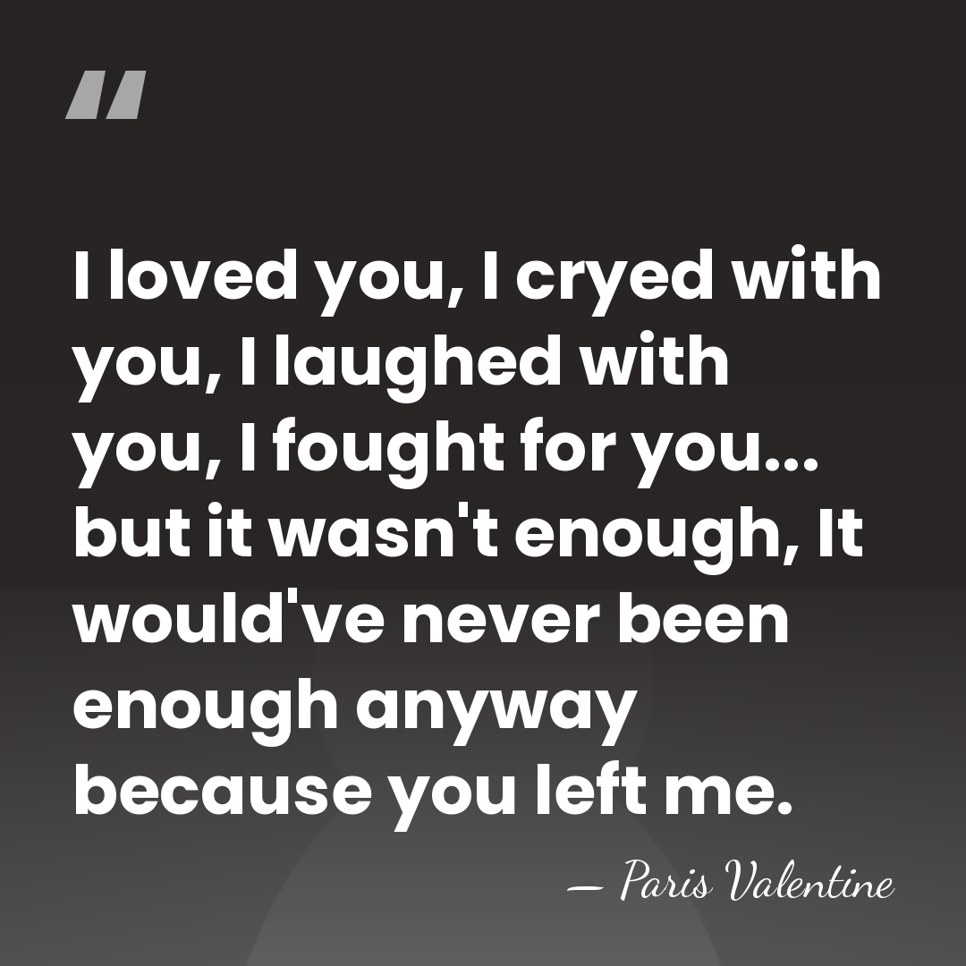 I loved you, I cryed with you, I laughed with you, I&hellip; - Paris Valentine