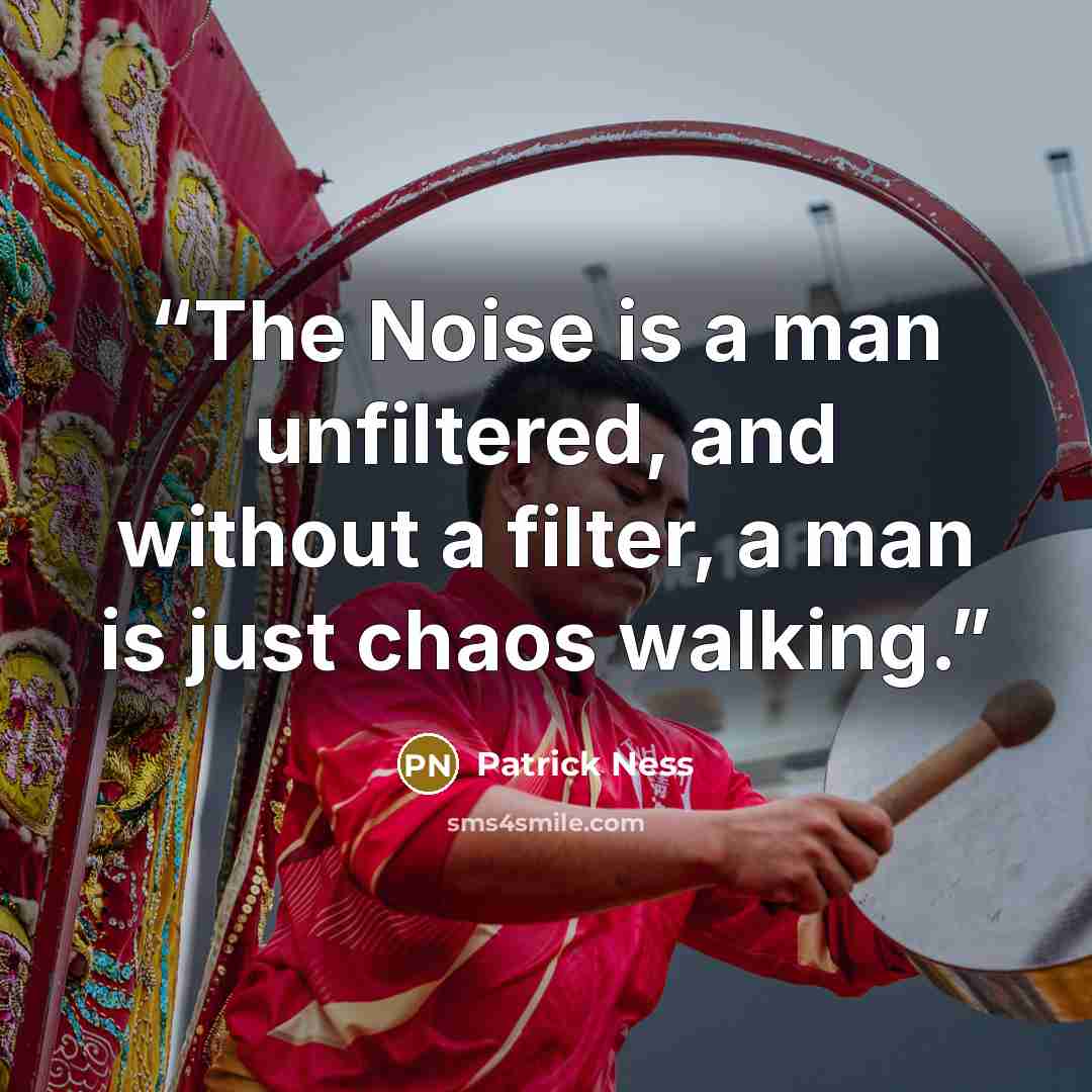 “The Noise is a man unfiltered, and without a filter, a man is just chaos walking.” quote by Patrick Ness