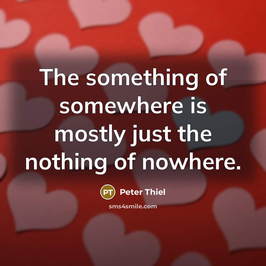“The something of somewhere is mostly just the nothing of…” quote by Peter Thiel