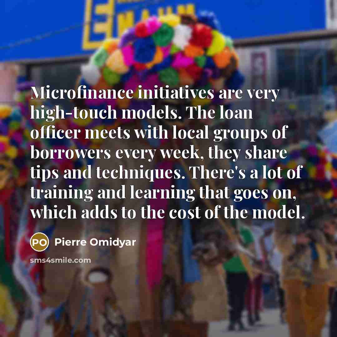 “Microfinance initiatives are very high-touch models. The loan officer meets…” quote by Pierre Omidyar