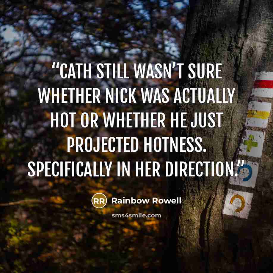 “Cath still wasn’t sure whether Nick was actually hot or whether he just projected hotness. Specifically in her direction.” quote by Rainbow Rowell