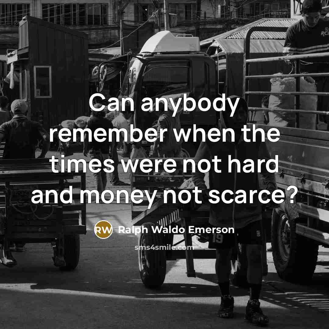 “Can anybody remember when the times were not hard and…” quote by Ralph Waldo Emerson