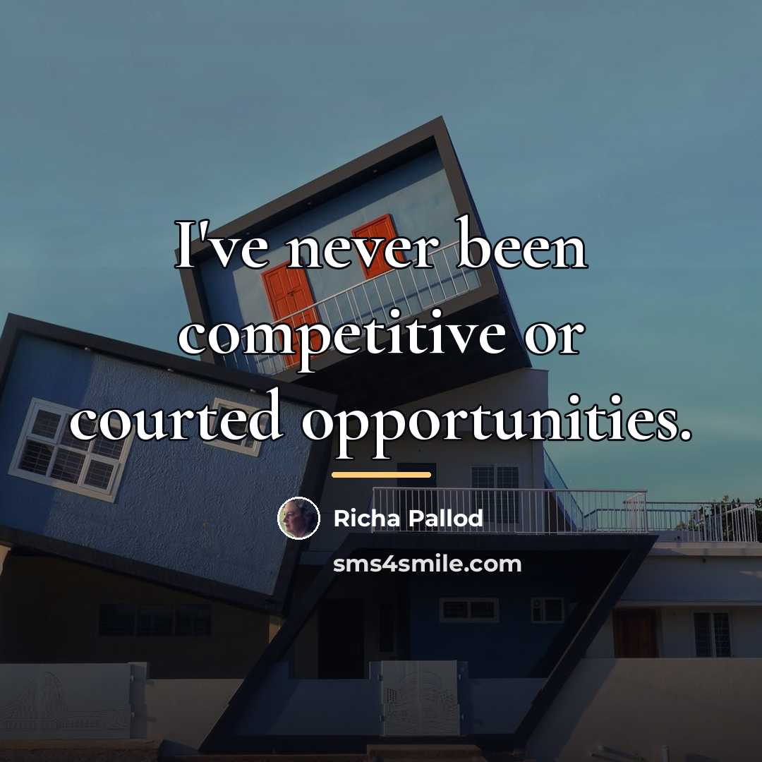 “I've never been competitive or courted opportunities.…” quote by Richa Pallod