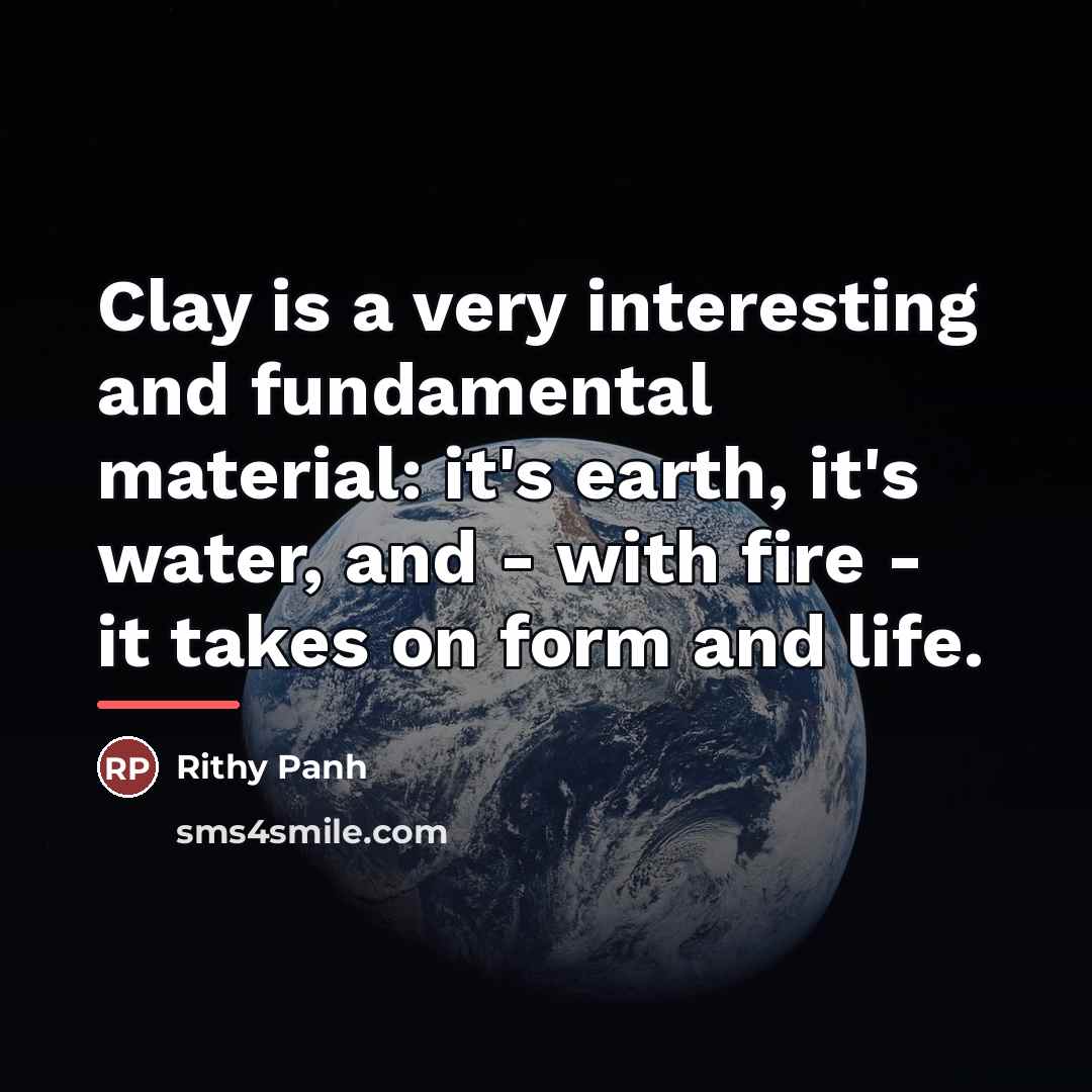 “Clay is a very interesting and fundamental material: it's earth,…” quote by Rithy Panh