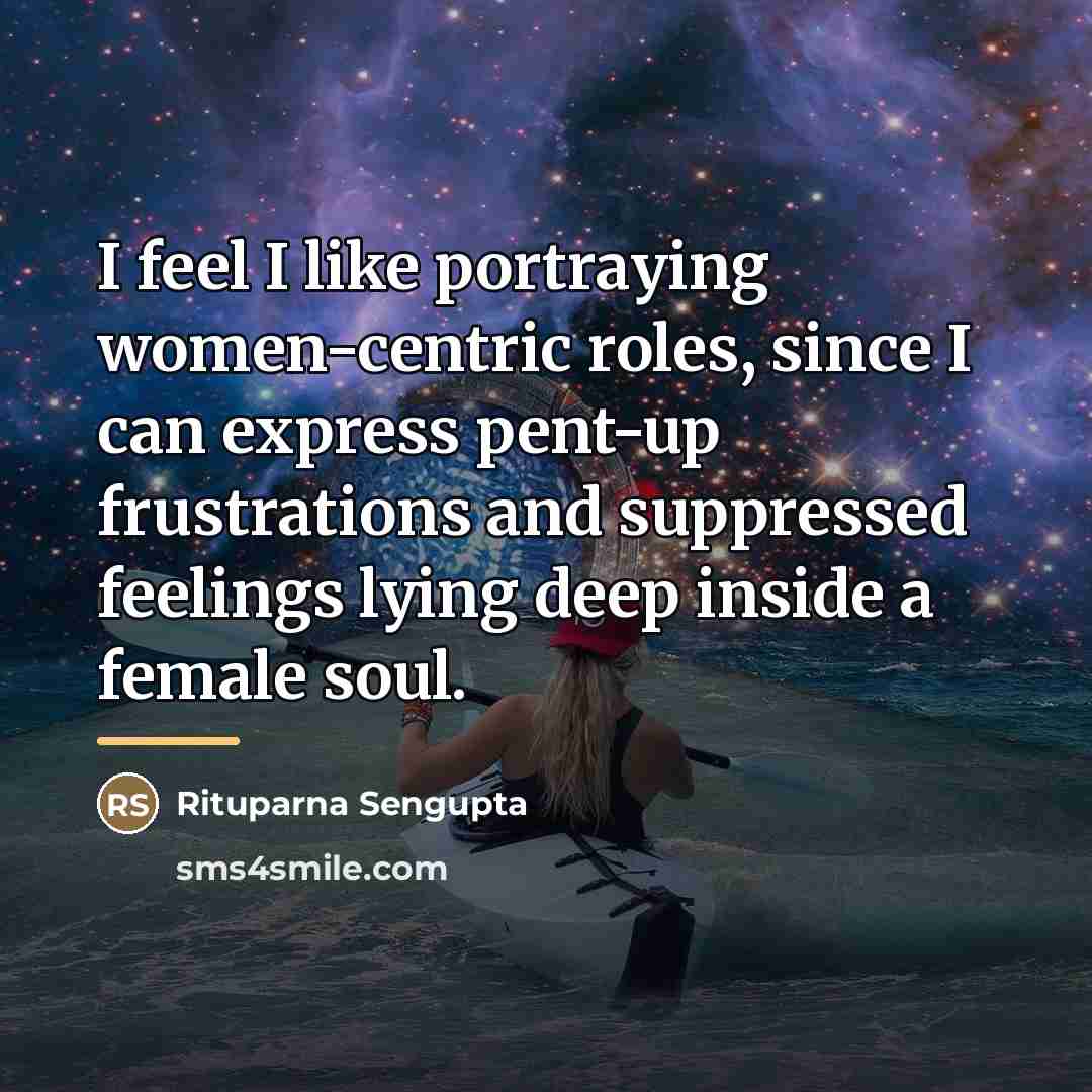 “I feel I like portraying women-centric roles, since I can…” quote by Rituparna Sengupta