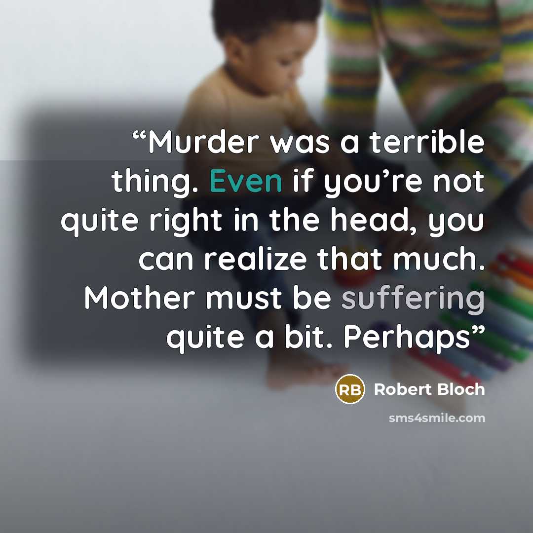 “Murder was a terrible thing. Even if you’re not quite right in the head, you can realize that much. Mother must be suffering quite a bit. Perhaps” quote by Robert Bloch