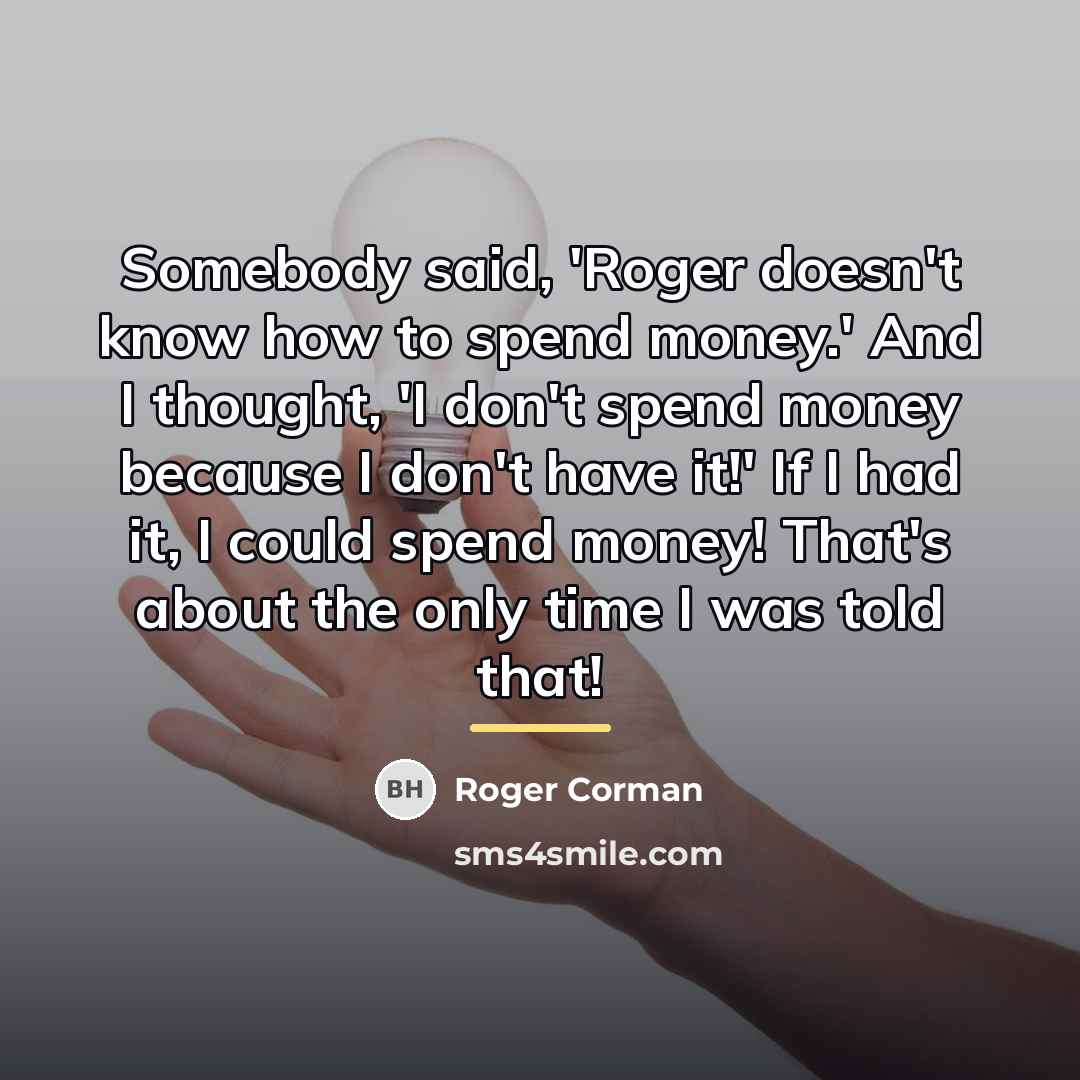 “Somebody said, 'Roger doesn't know how to spend money.' And…” quote by Roger Corman