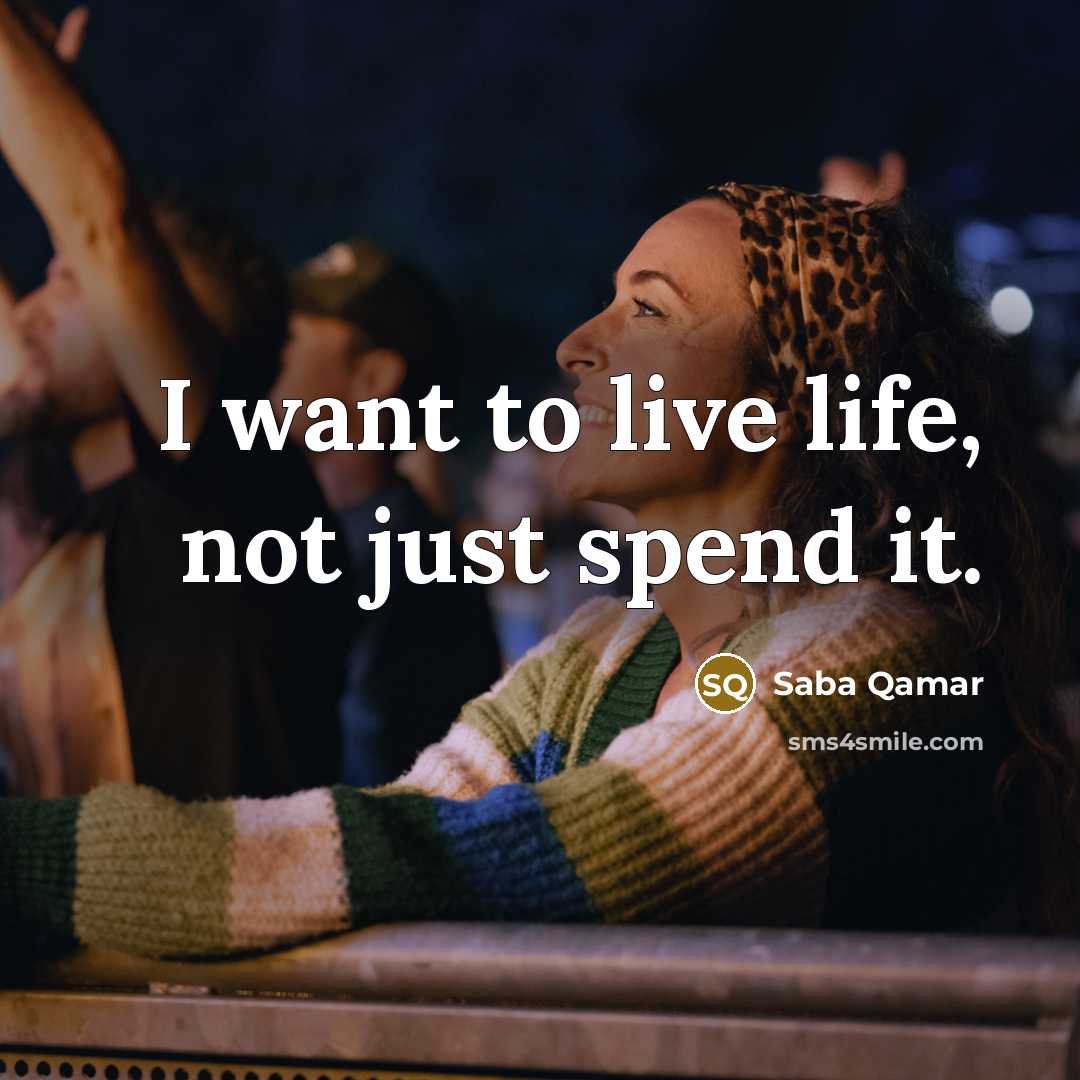 “I want to live life, not just spend it.…” quote by Saba Qamar