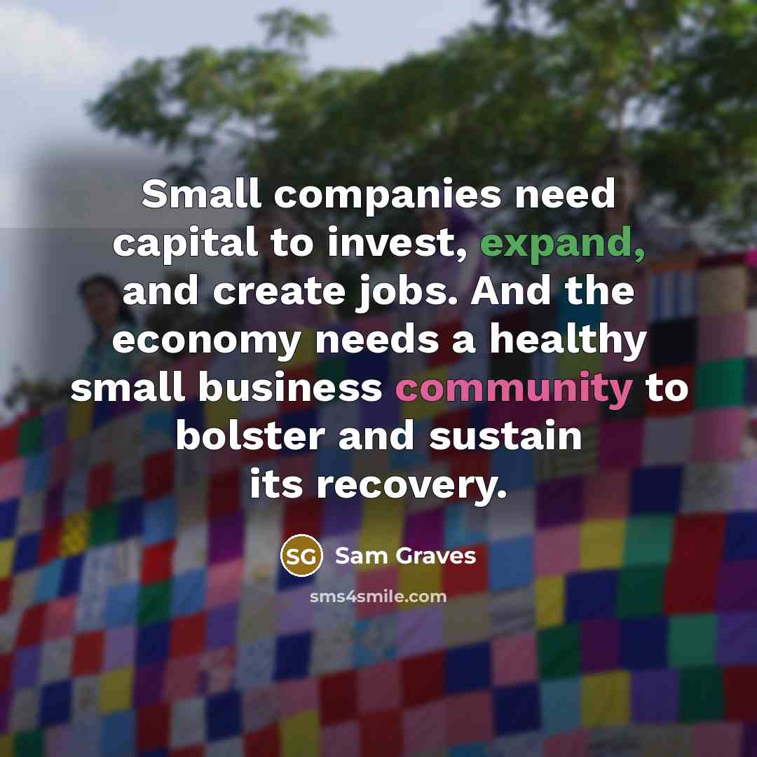 “Small companies need capital to invest, expand, and create jobs.…” quote by Sam Graves