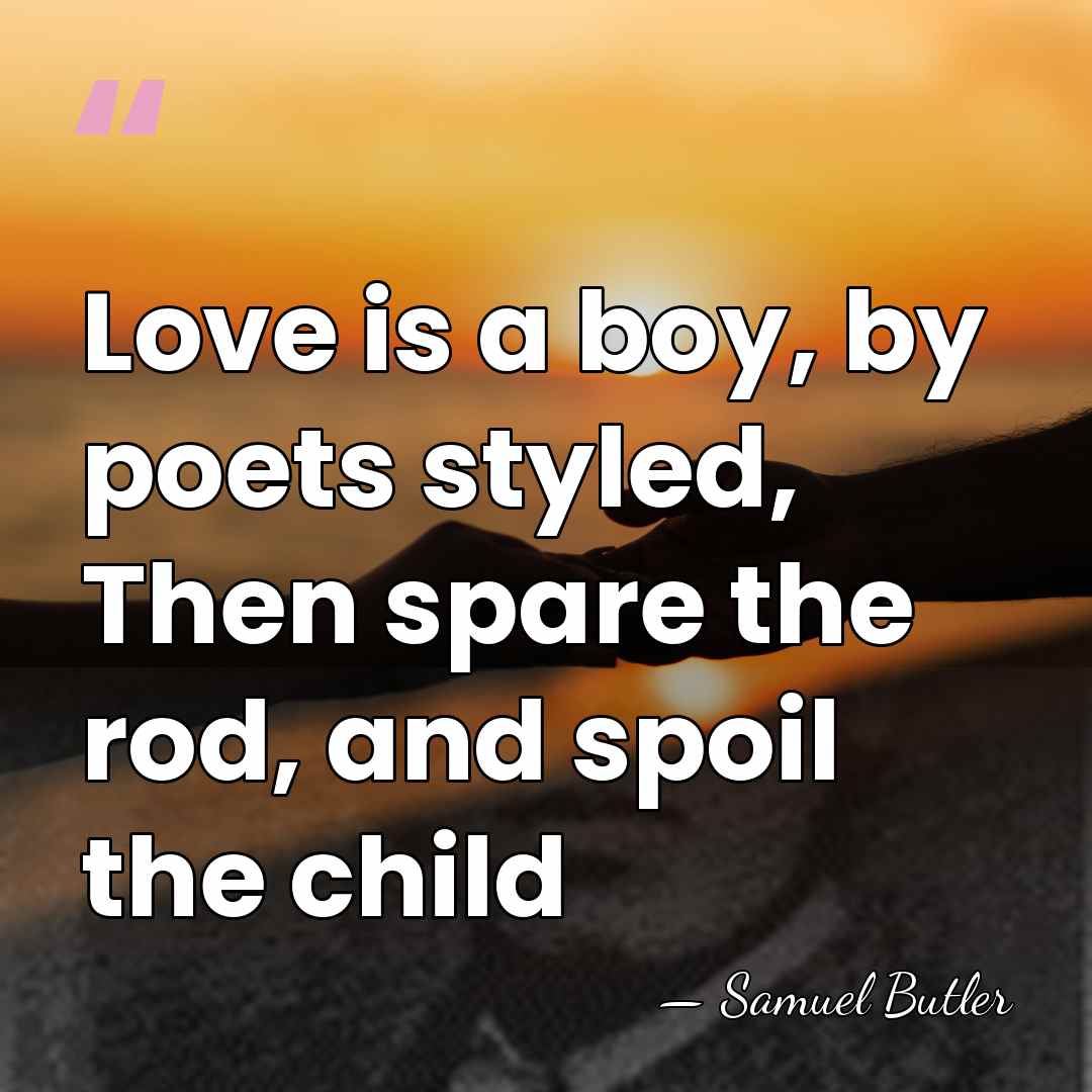 Love is a boy, by poets styled, Then spare the rod, and&hellip; - Samuel Butler