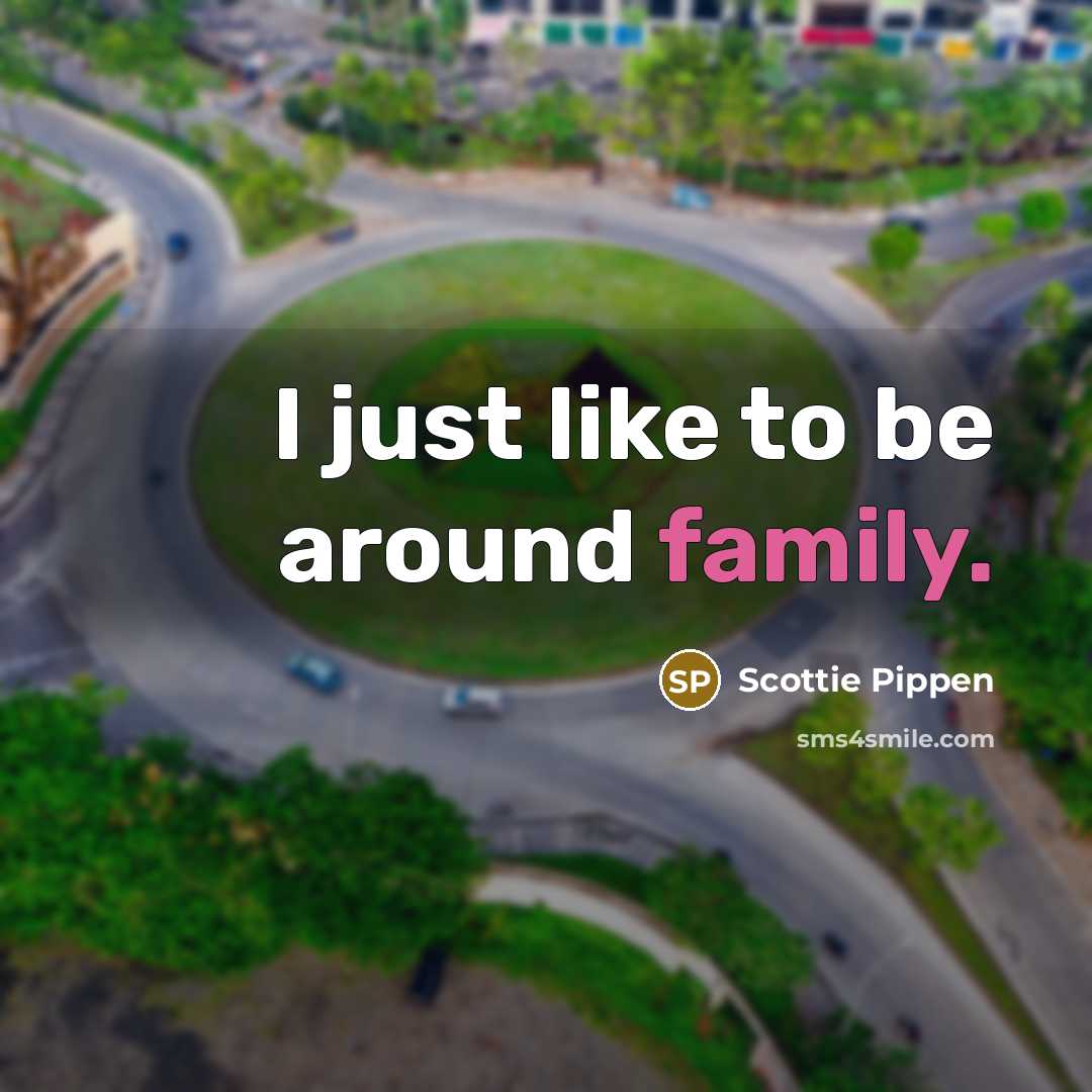 “I just like to be around family.…” quote by Scottie Pippen