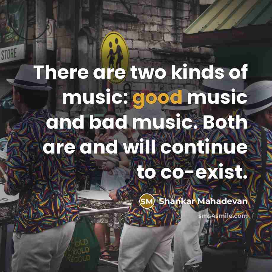 “There are two kinds of music: good music and bad…” quote by Shankar Mahadevan