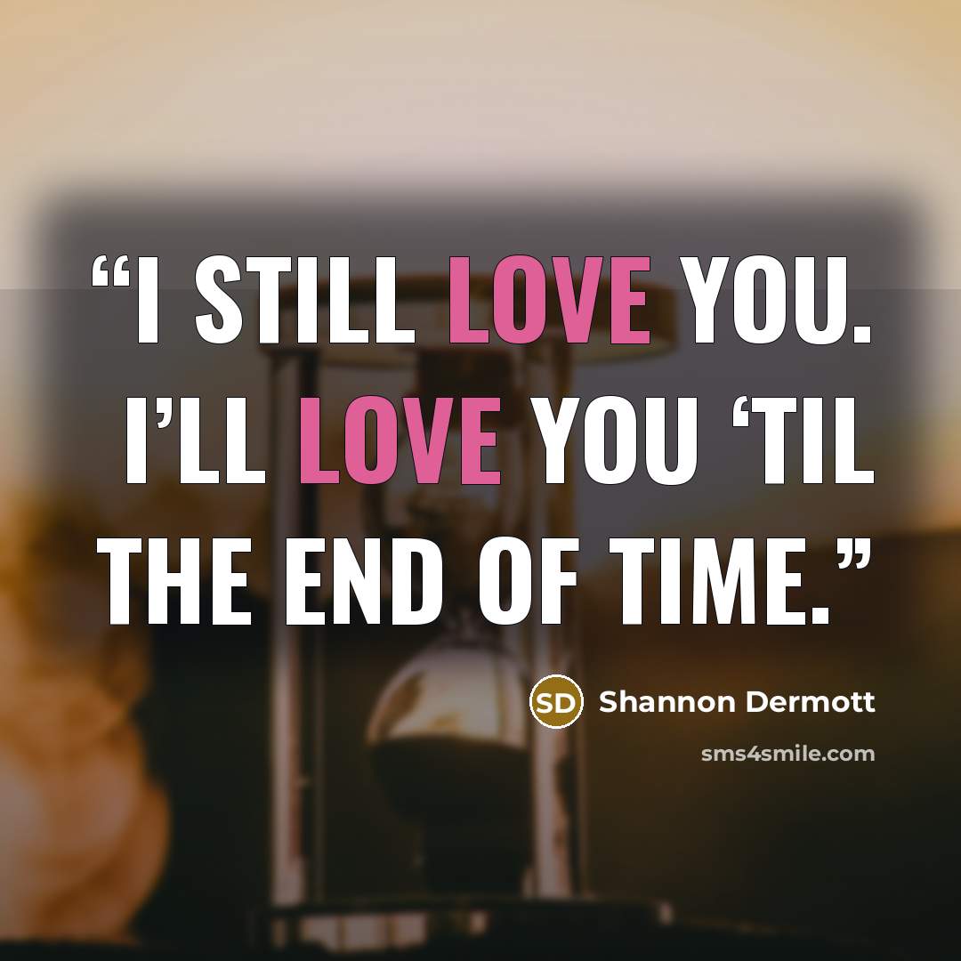“I still love you. I’ll love you ‘til the end of time.” quote by Shannon Dermott