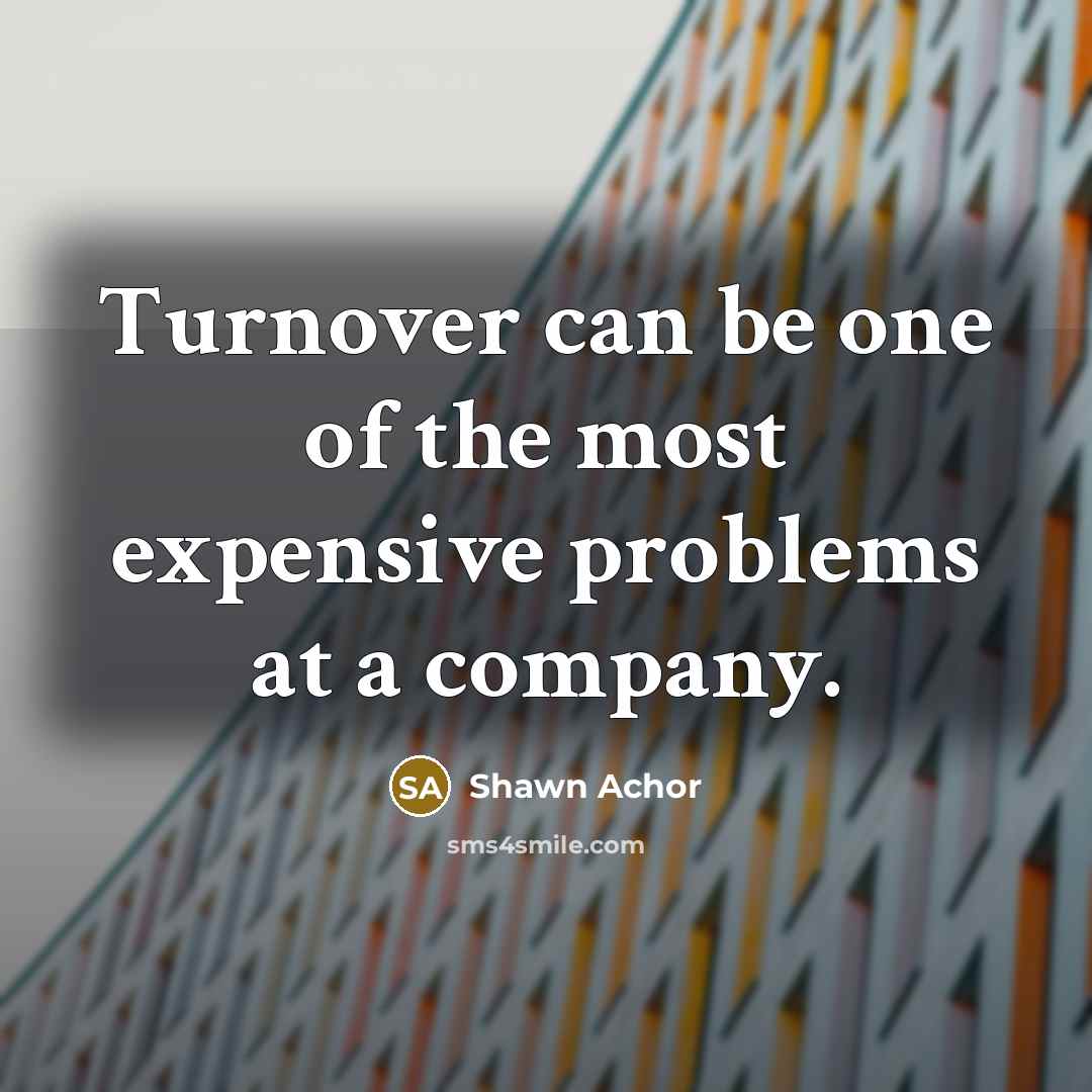 “Turnover can be one of the most expensive problems at…” quote by Shawn Achor