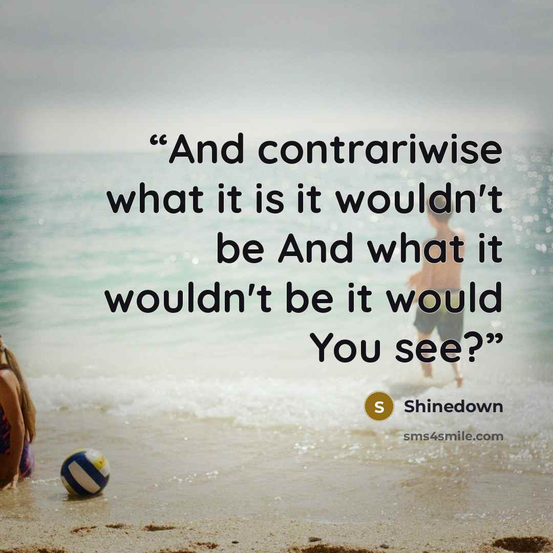“And contrariwise what it is it wouldn't be And what it wouldn't be it would You see?” quote by Shinedown