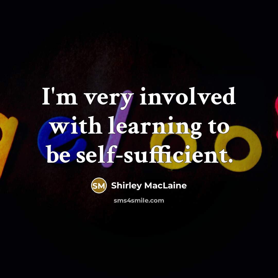 “I'm very involved with learning to be self-sufficient.…” quote by Shirley MacLaine