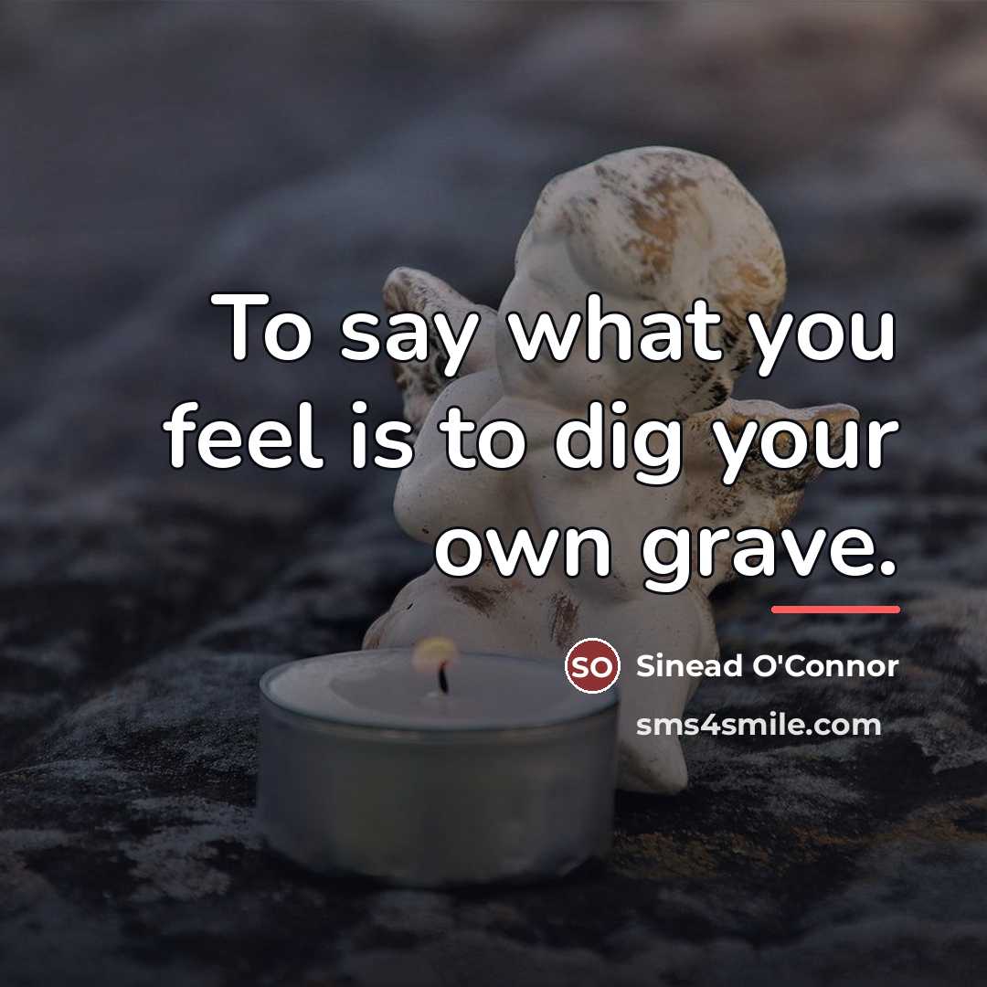 “To say what you feel is to dig your own…” quote by Sinead O'Connor