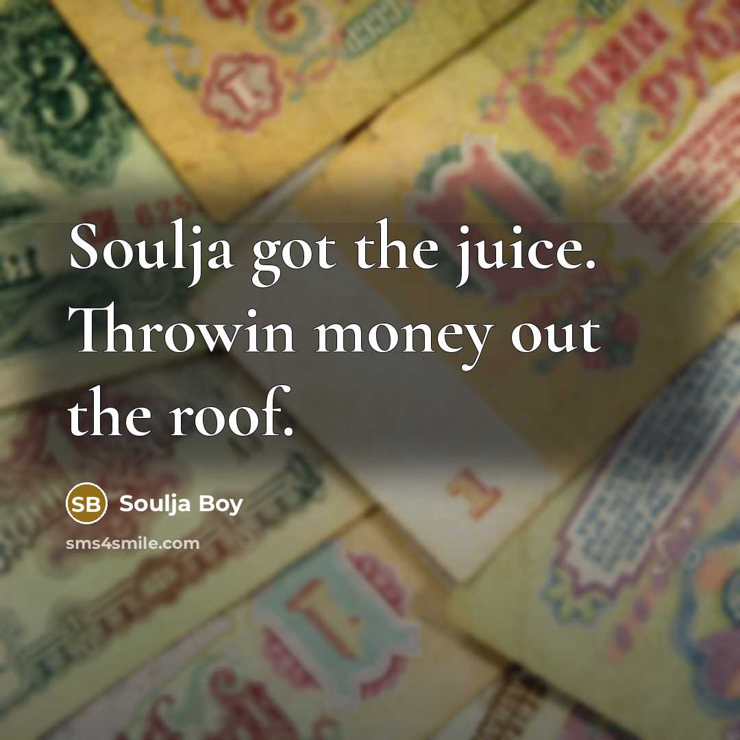 “Soulja got the juice. Throwin money out the roof.…” quote by Soulja Boy