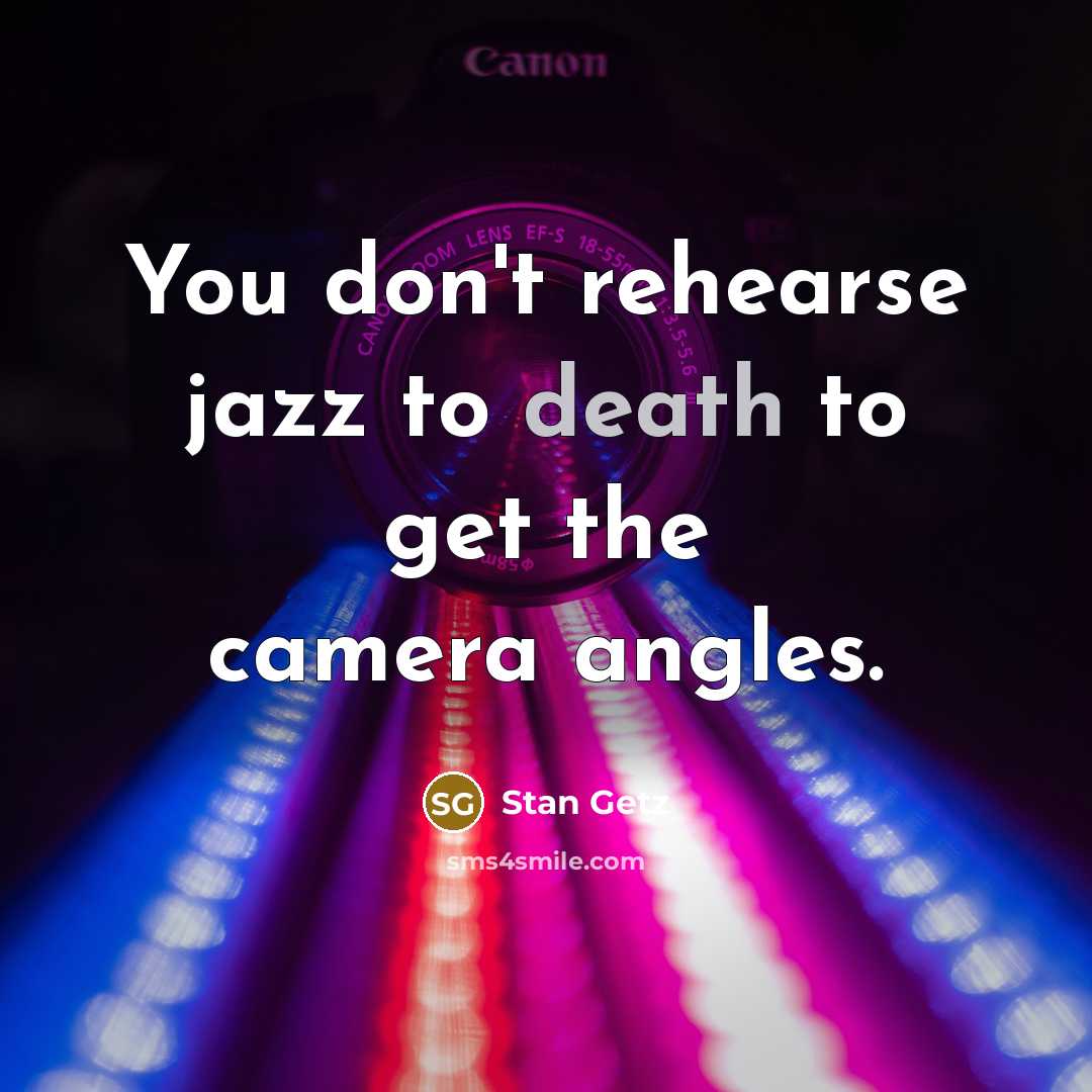 “You don't rehearse jazz to death to get the camera…” quote by Stan Getz