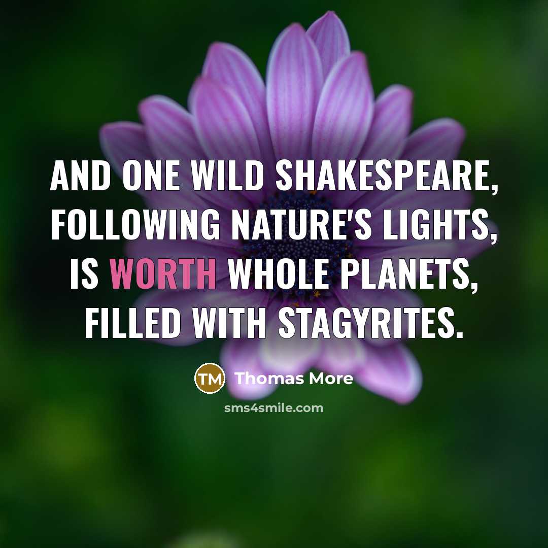 “And one wild Shakespeare, following Nature's lights, Is worth whole…” quote by Thomas More