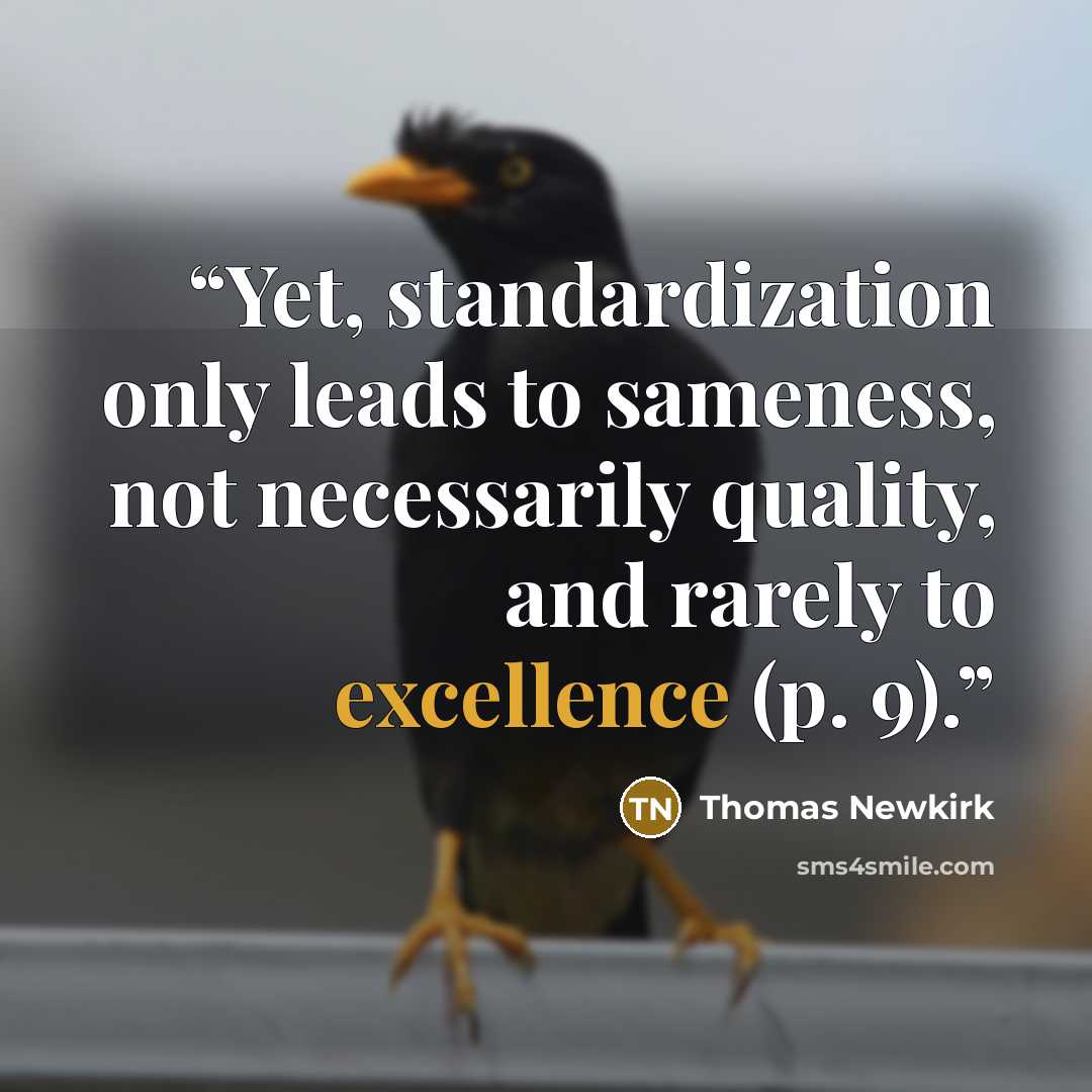 “Yet, standardization only leads to sameness, not necessarily quality, and rarely to excellence (p. 9).” quote by Thomas Newkirk