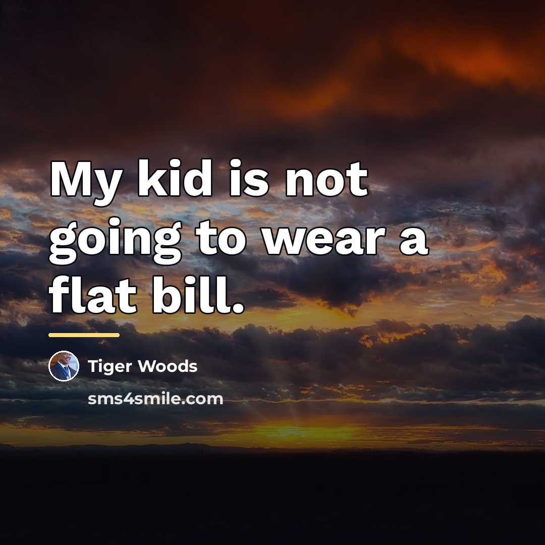 “My kid is not going to wear a flat bill.…” quote by Tiger Woods