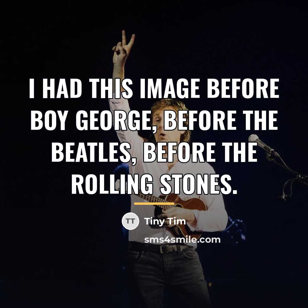 “I had this image before Boy George, before the Beatles,…” quote by Tiny Tim