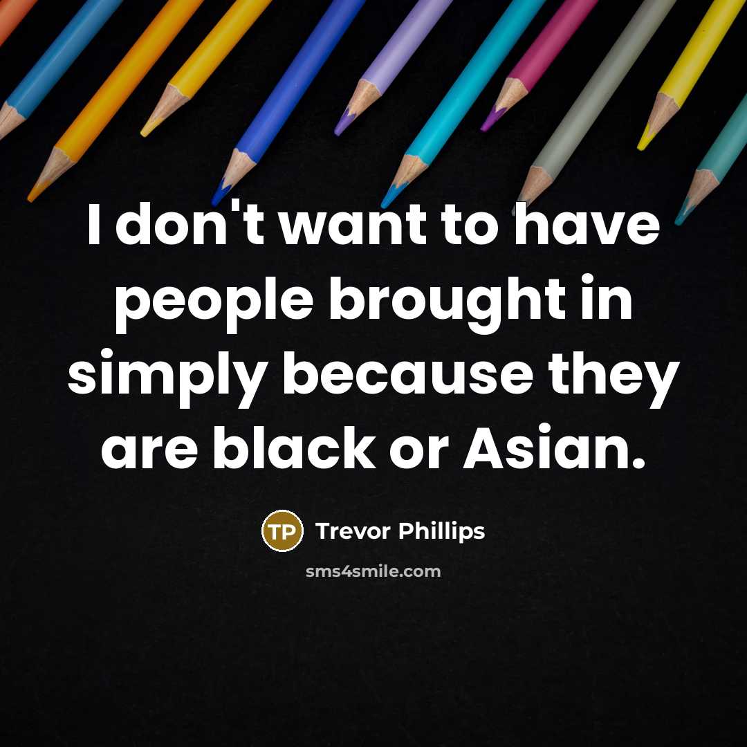 “I don't want to have people brought in simply because…” quote by Trevor Phillips