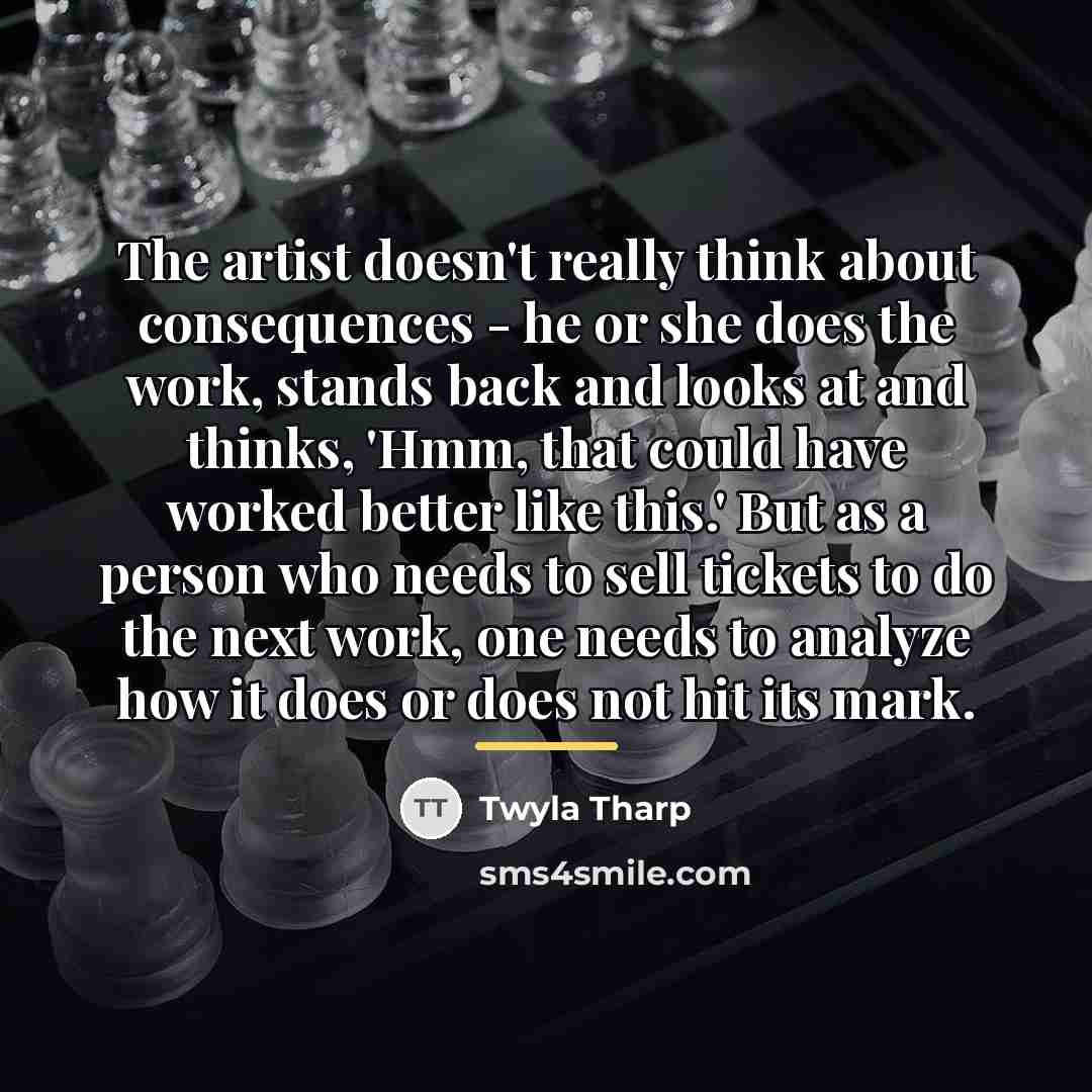 “The artist doesn't really think about consequences - he or…” quote by Twyla Tharp