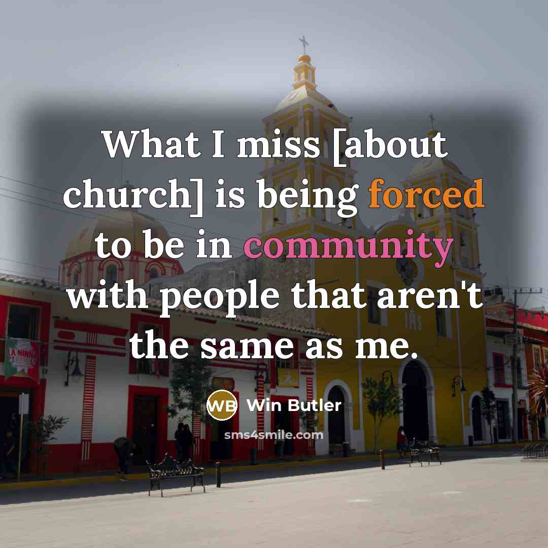 “What I miss [about church] is being forced to be…” quote by Win Butler