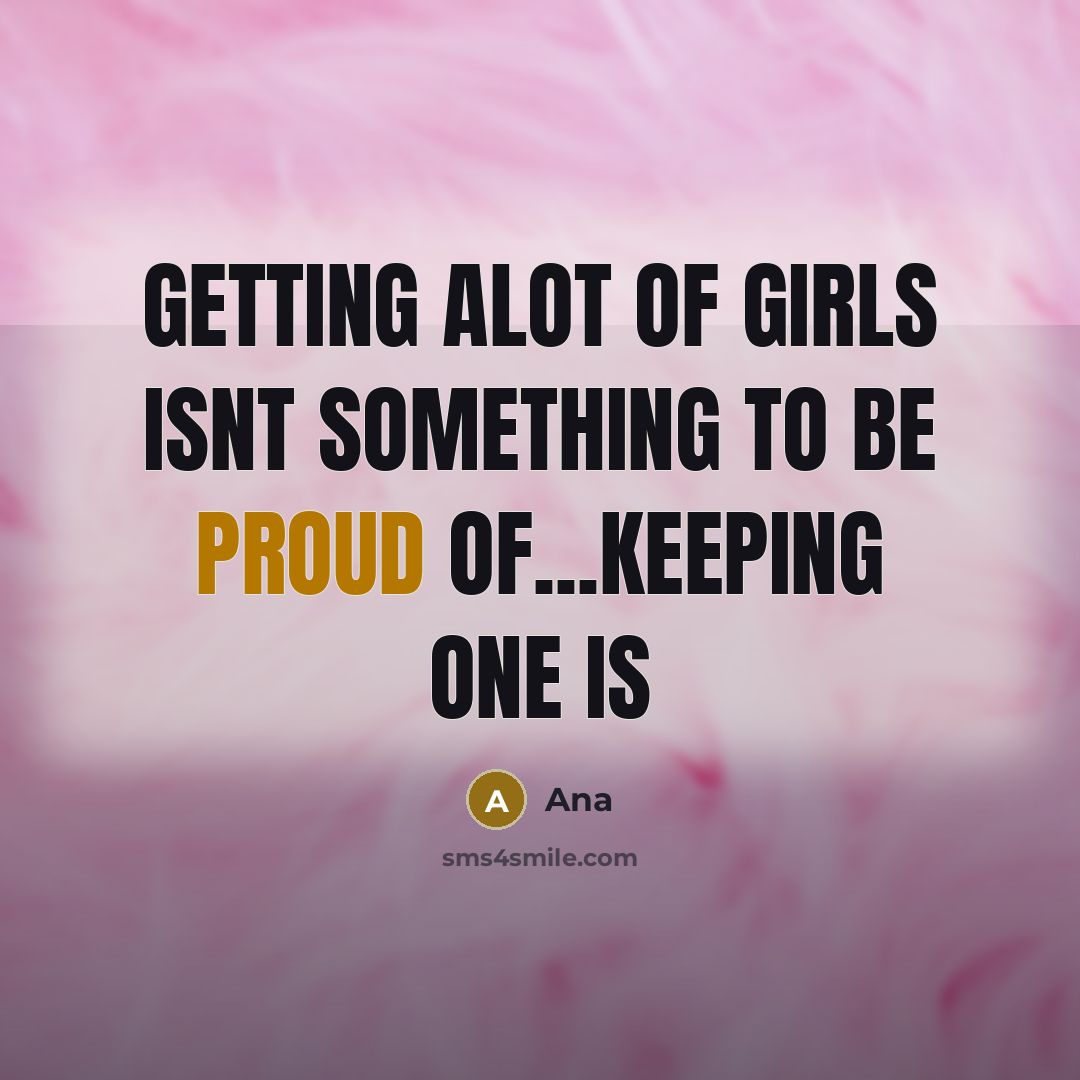 “Getting alot of girls isnt something to be proud of...keeping…” quote by Ana