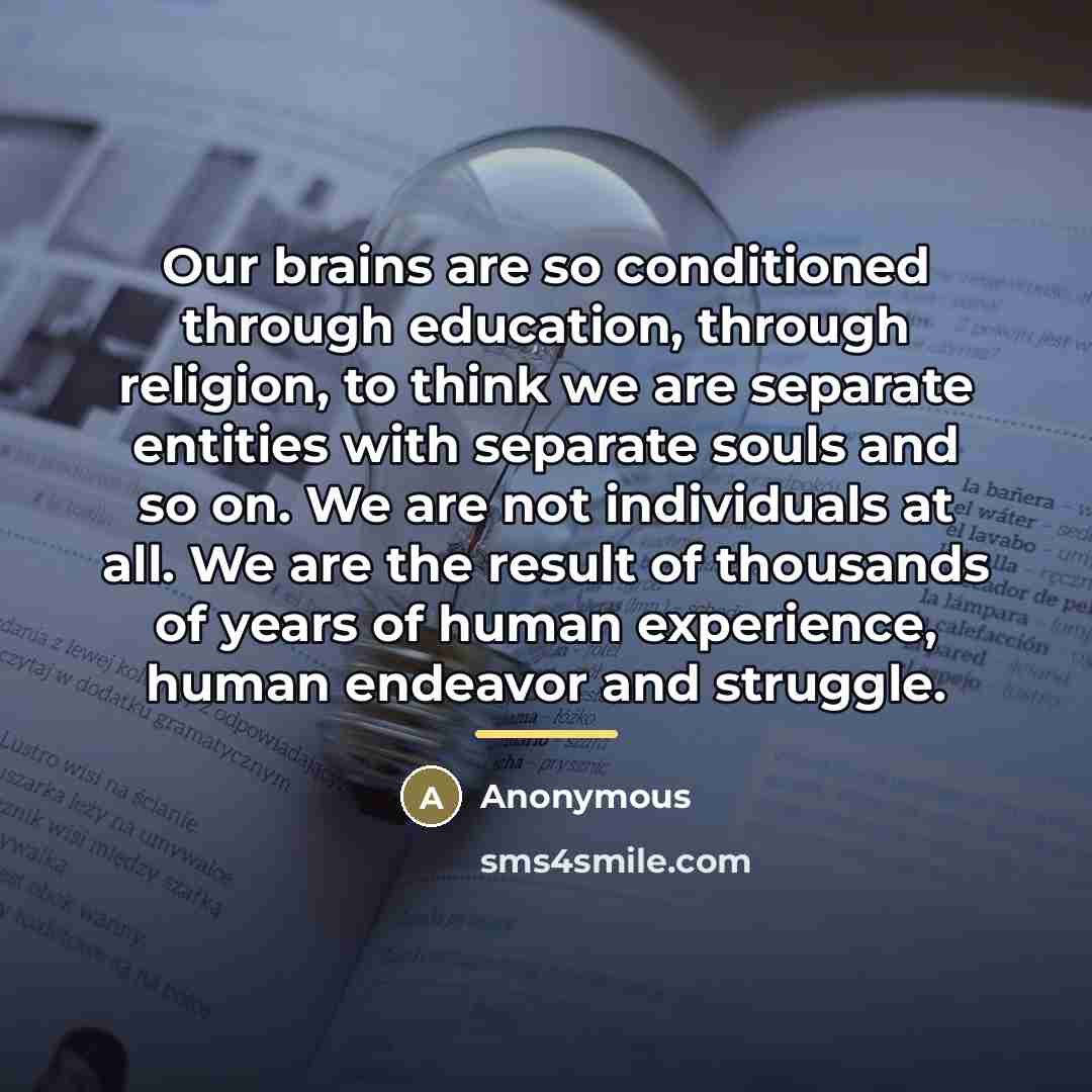 “Our brains are so conditioned through education, through religion, to…” quote by Anonymous