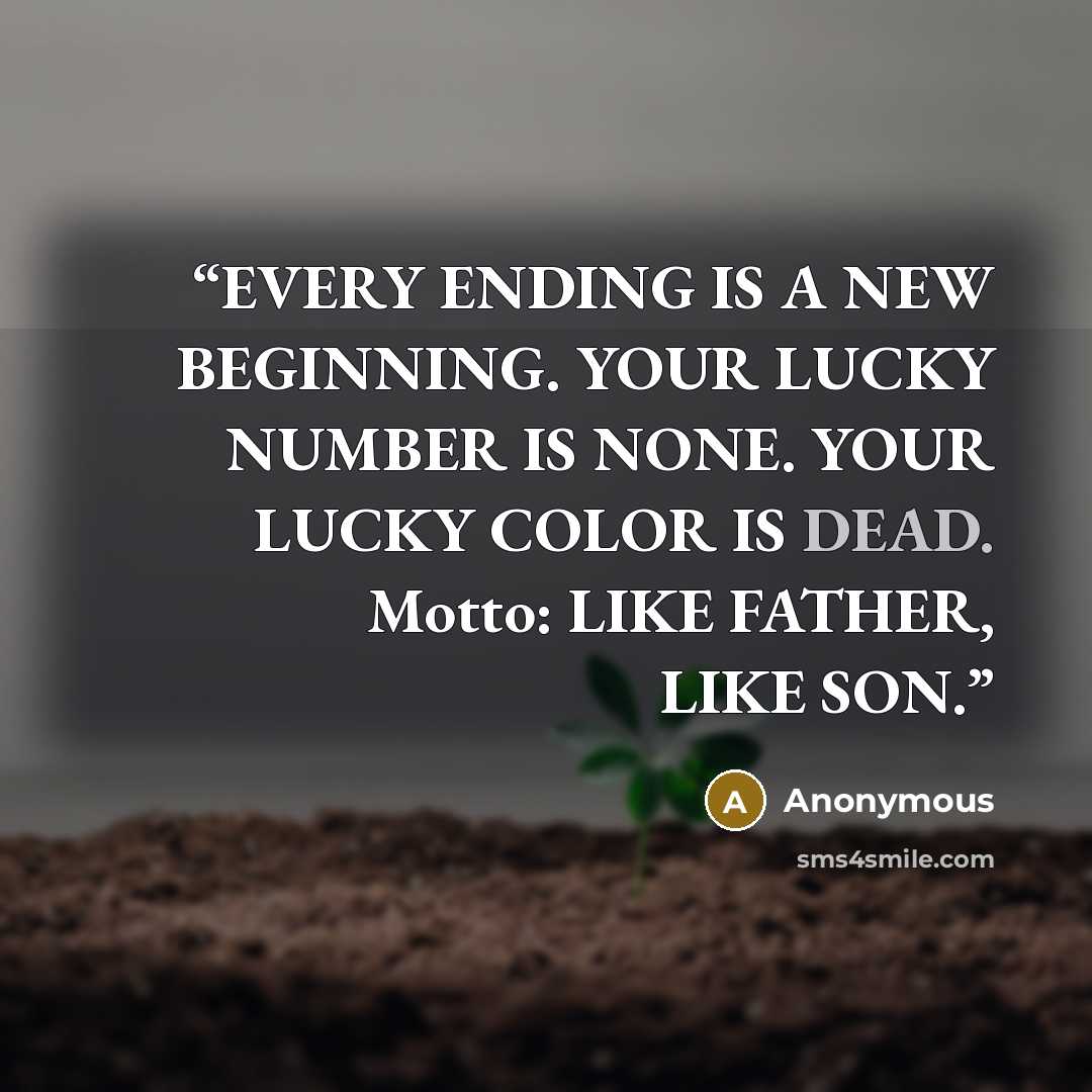 “EVERY ENDING IS A NEW BEGINNING. YOUR LUCKY NUMBER IS NONE. YOUR LUCKY COLOR IS DEAD. Motto: LIKE FATHER, LIKE SON.” quote by Anonymous
