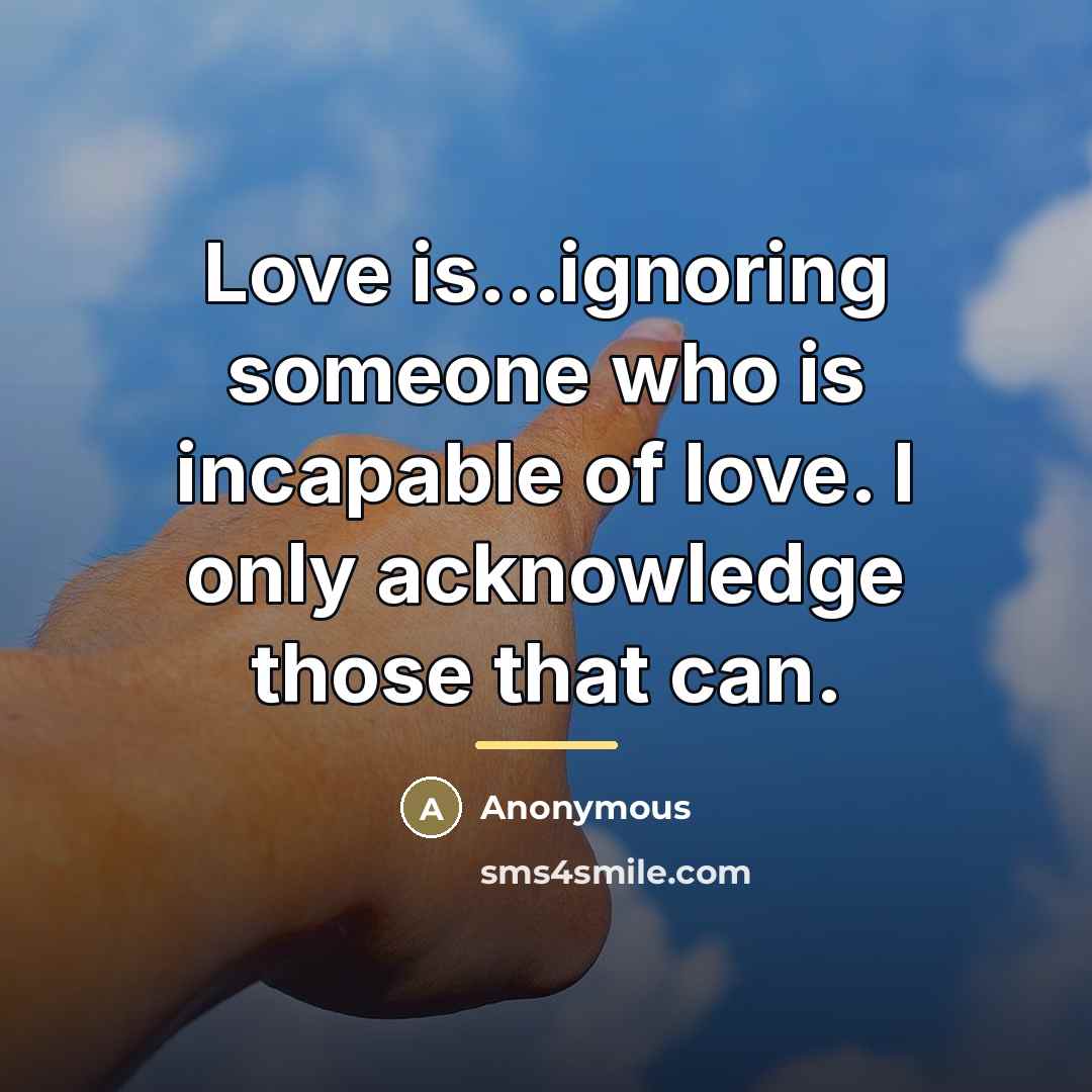 “Love is...ignoring someone who is incapable of love. I only…” quote by Anonymous