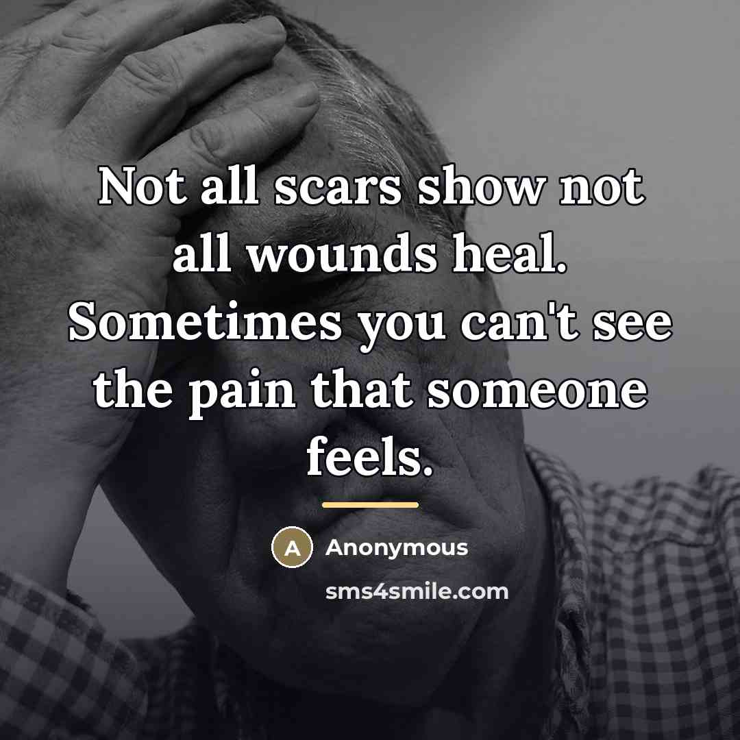“Not all scars show not all wounds heal. Sometimes you can't see the pain that someone feels.” quote by Anonymous