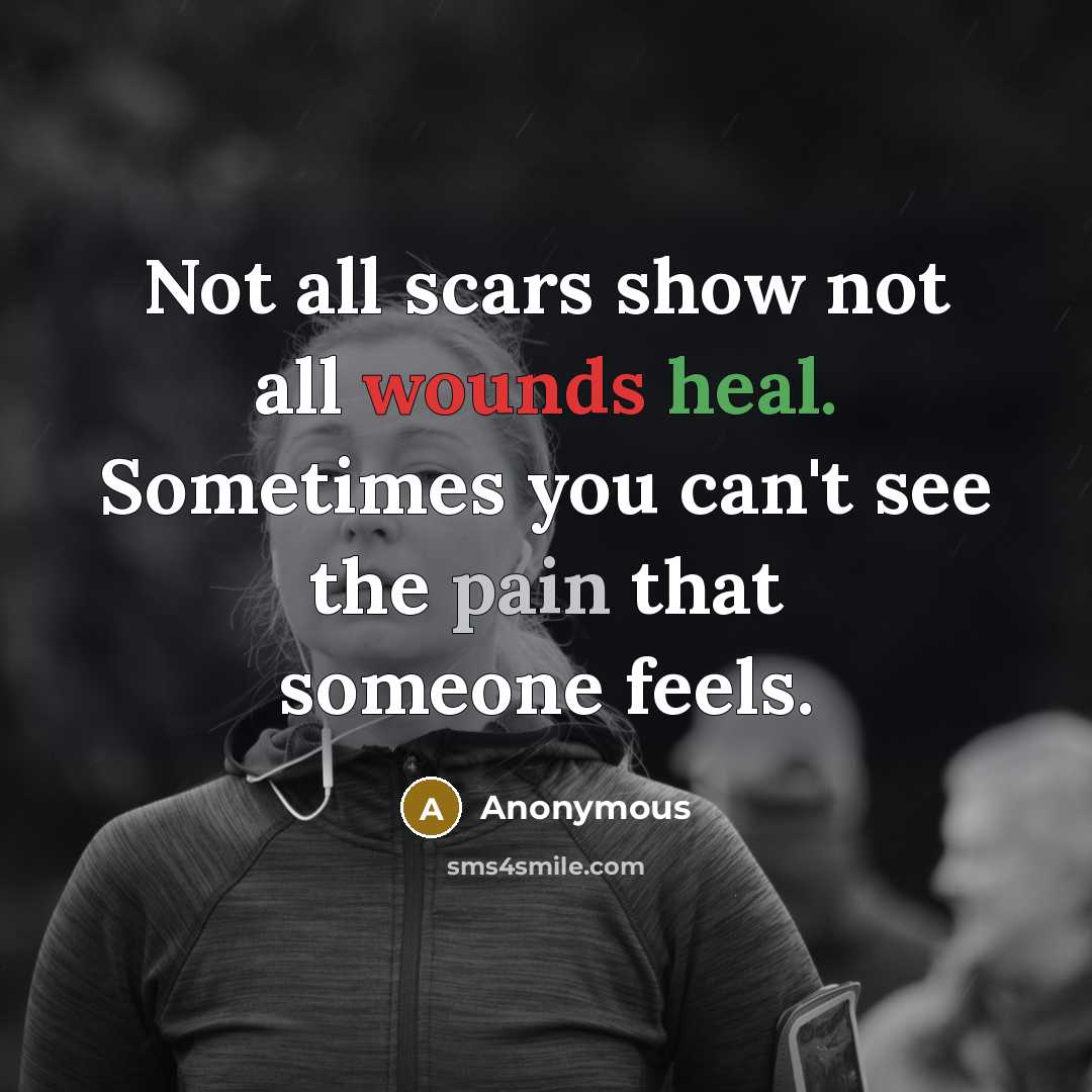 “Not all scars show not all wounds heal. Sometimes you can't see the pain that someone feels.” quote by Anonymous