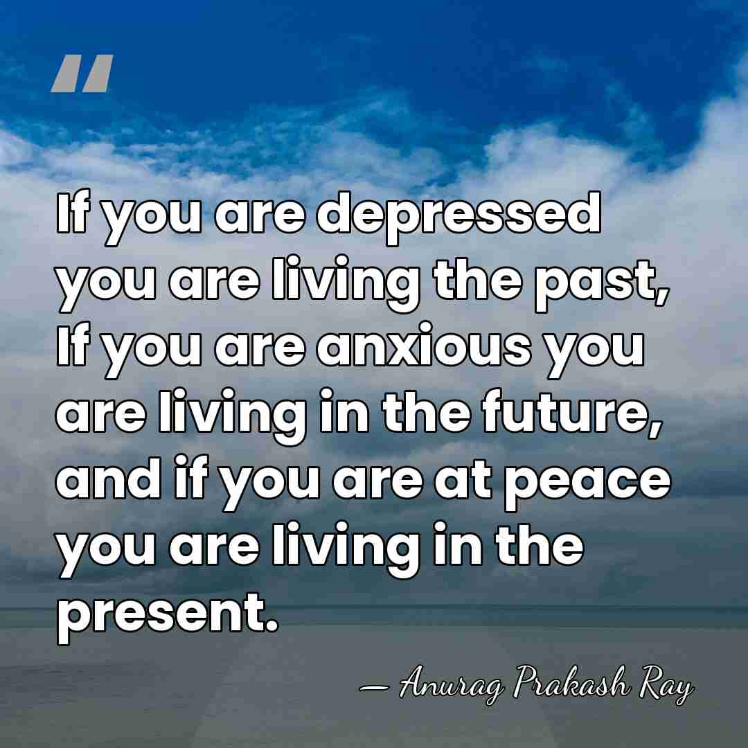 If you are depressed you are living the past, If you are&hellip; - Anurag Prakash Ray