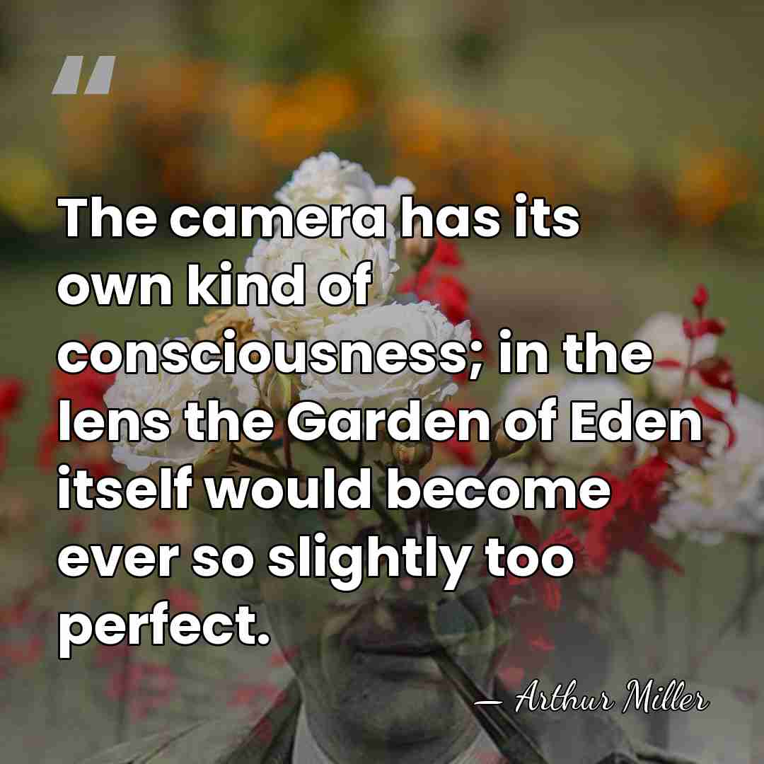 The camera has its own kind of consciousness; in the lens the&hellip; - Arthur Miller