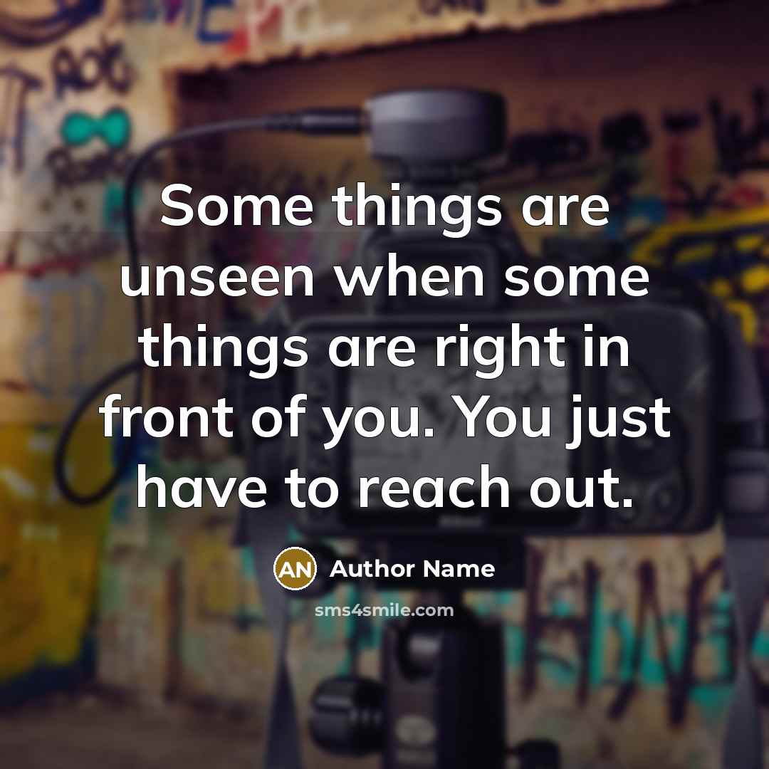 “Some things are unseen when some things are right in front of you. You just have to reach out.” quote by Author Name