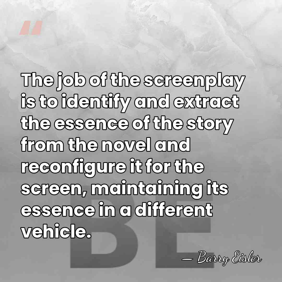 The job of the screenplay is to identify and extract the essence&hellip; - Barry Eisler